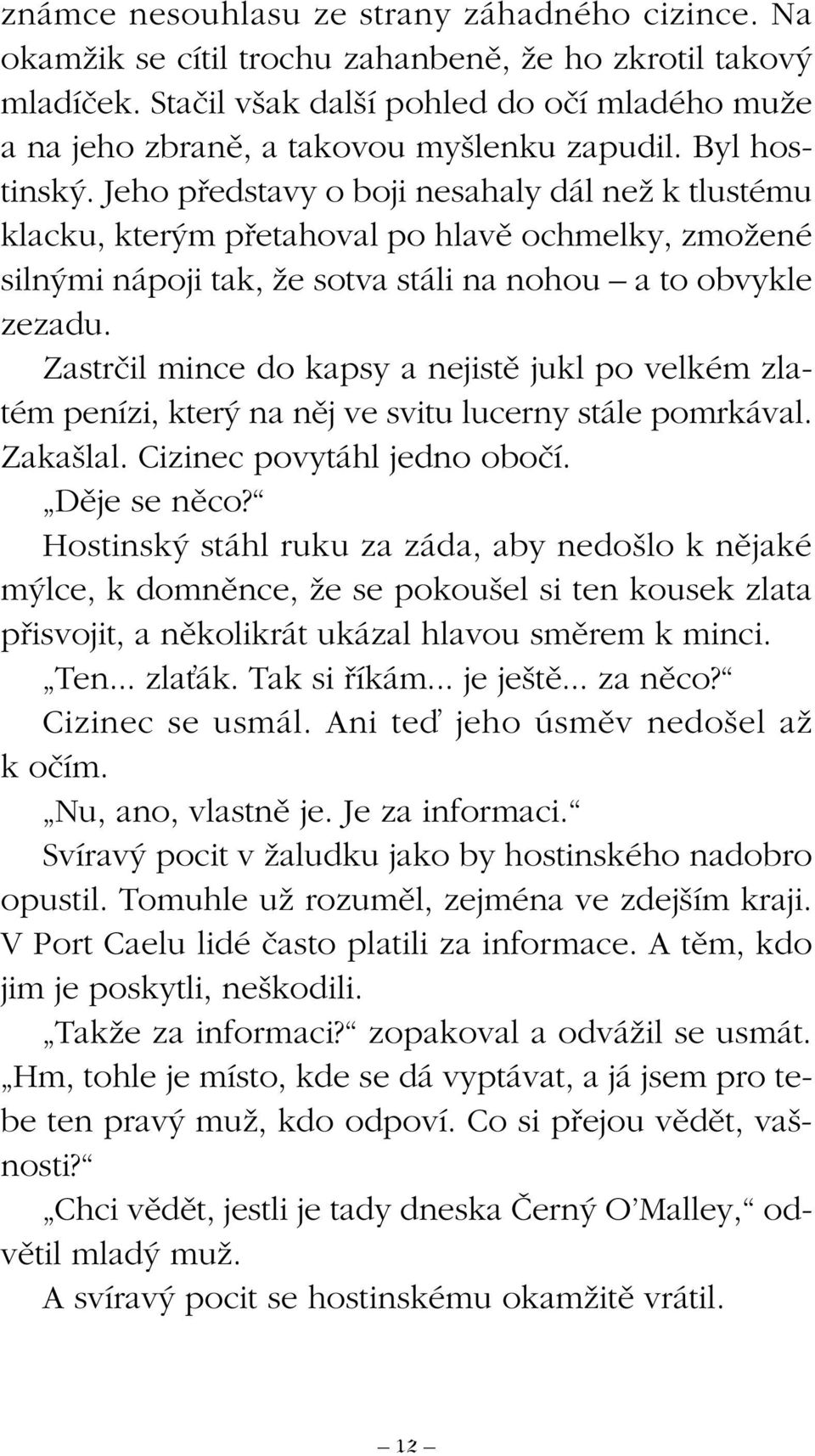 Jeho pfiedstavy o boji nesahaly dál neï k tlustému klacku, kter m pfietahoval po hlavû ochmelky, zmoïené siln mi nápoji tak, Ïe sotva stáli na nohou a to obvykle zezadu.