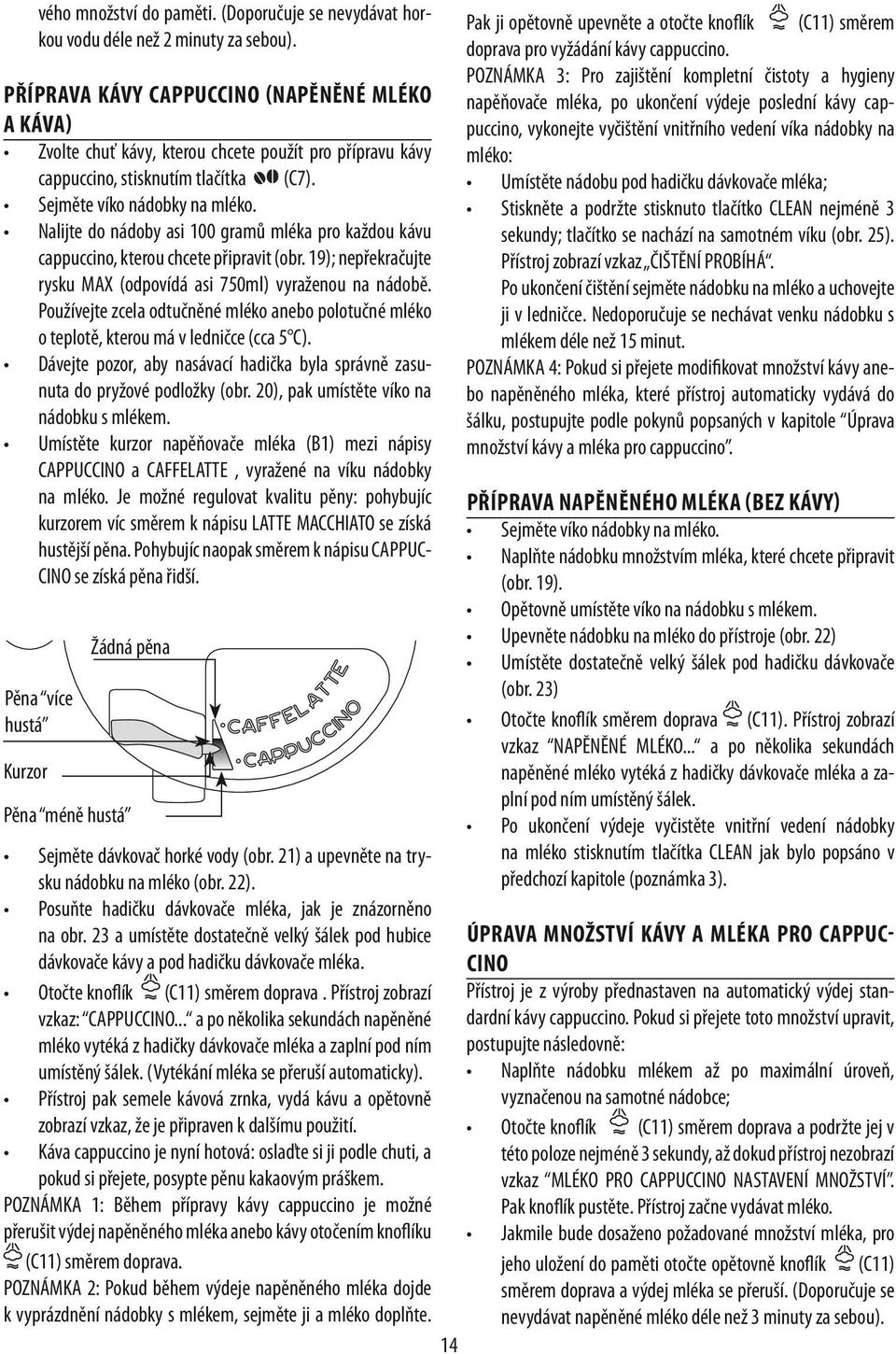 Nalijte do nádoby asi 100 gramů mléka pro každou kávu cappuccino, kterou chcete připravit (obr. 19); nepřekračujte rysku MAX (odpovídá asi 750ml) vyraženou na nádobě.