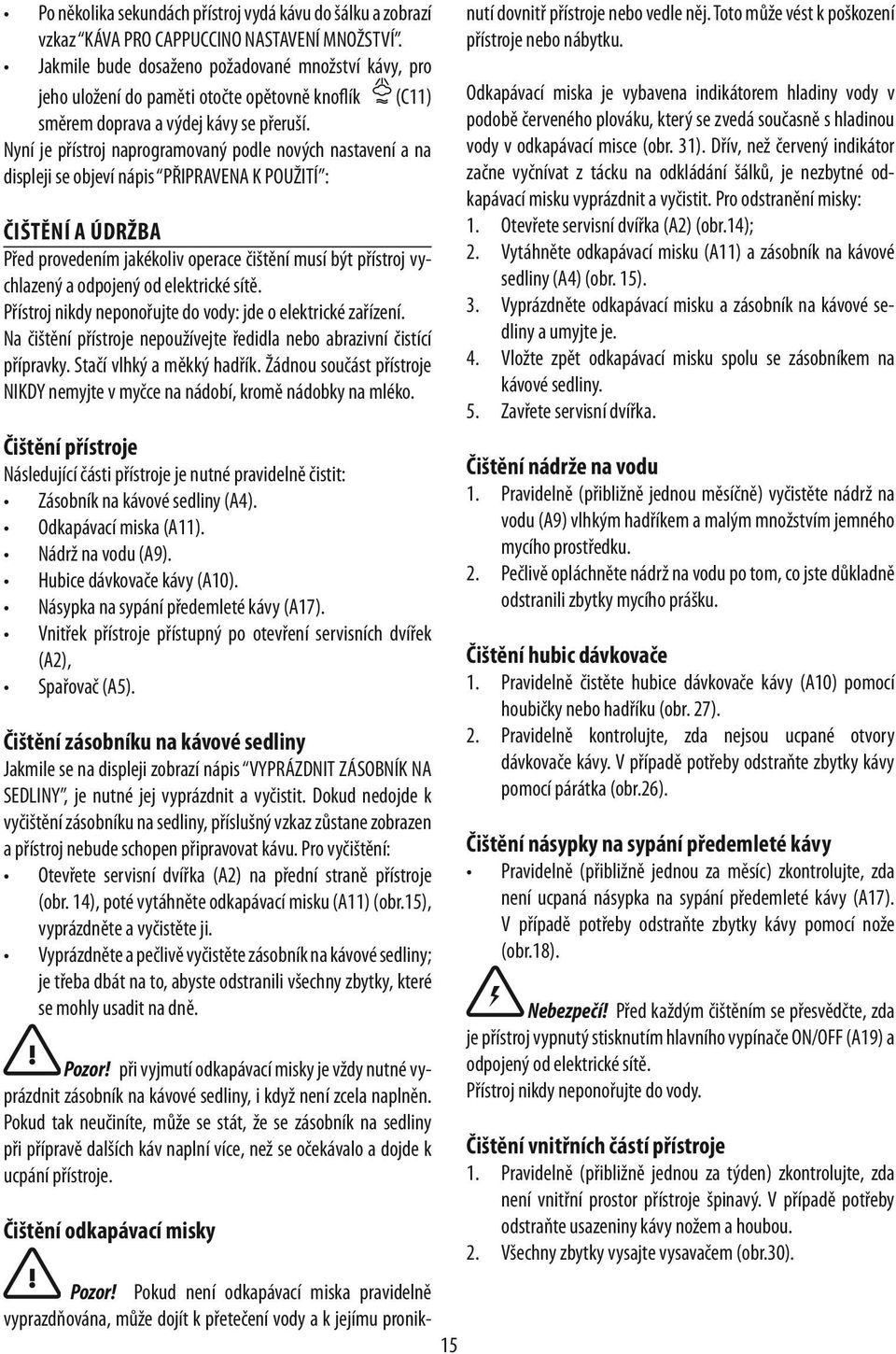 Nyní je přístroj naprogramovaný podle nových nastavení a na displeji se objeví nápis PŘIPRAVENA K POUŽITÍ : ČIŠTĚNÍ A ÚDRŽBA Před provedením jakékoliv operace čištění musí být přístroj vychlazený a