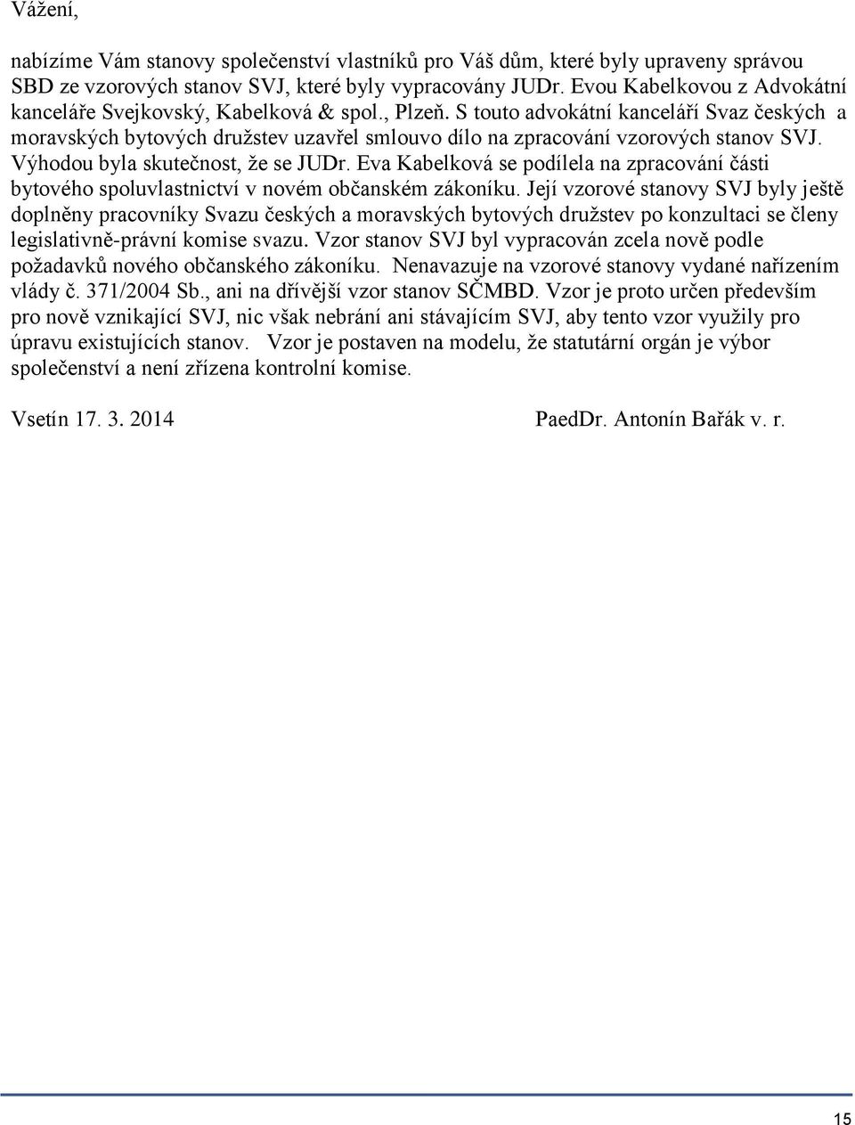 S touto advokátní kanceláří Svaz českých a moravských bytových družstev uzavřel smlouvo dílo na zpracování vzorových stanov SVJ. Výhodou byla skutečnost, že se JUDr.