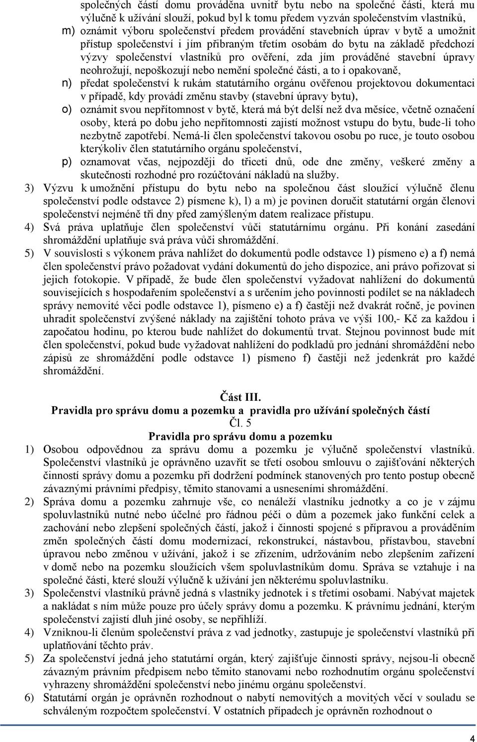 neohrožují, nepoškozují nebo nemění společné části, a to i opakovaně, n) předat společenství k rukám statutárního orgánu ověřenou projektovou dokumentaci v případě, kdy provádí změnu stavby (stavební