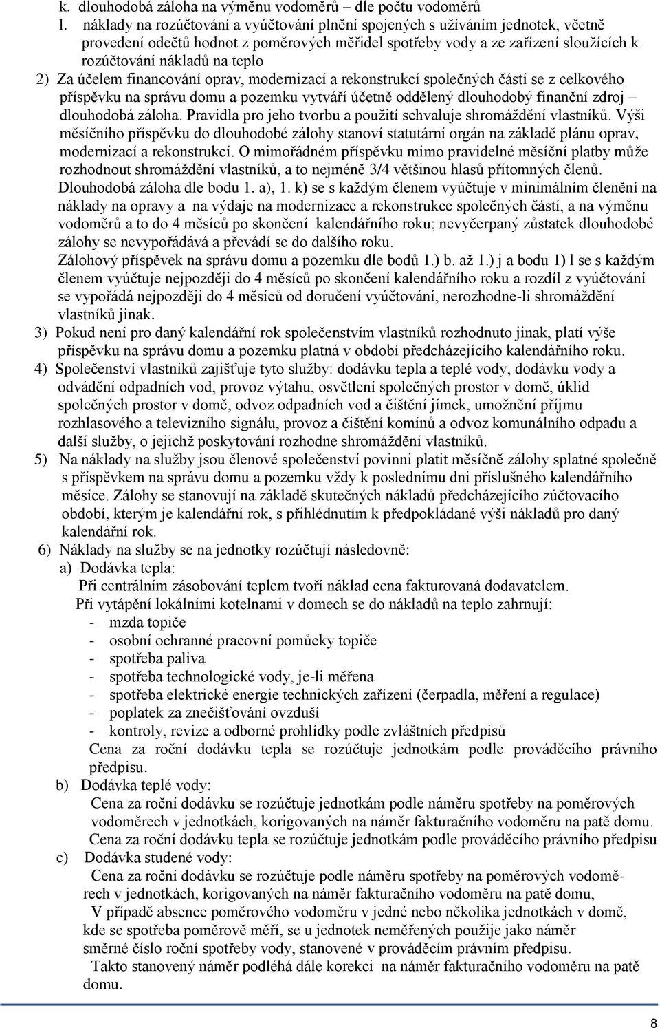 Za účelem financování oprav, modernizací a rekonstrukcí společných částí se z celkového příspěvku na správu domu a pozemku vytváří účetně oddělený dlouhodobý finanční zdroj dlouhodobá záloha.