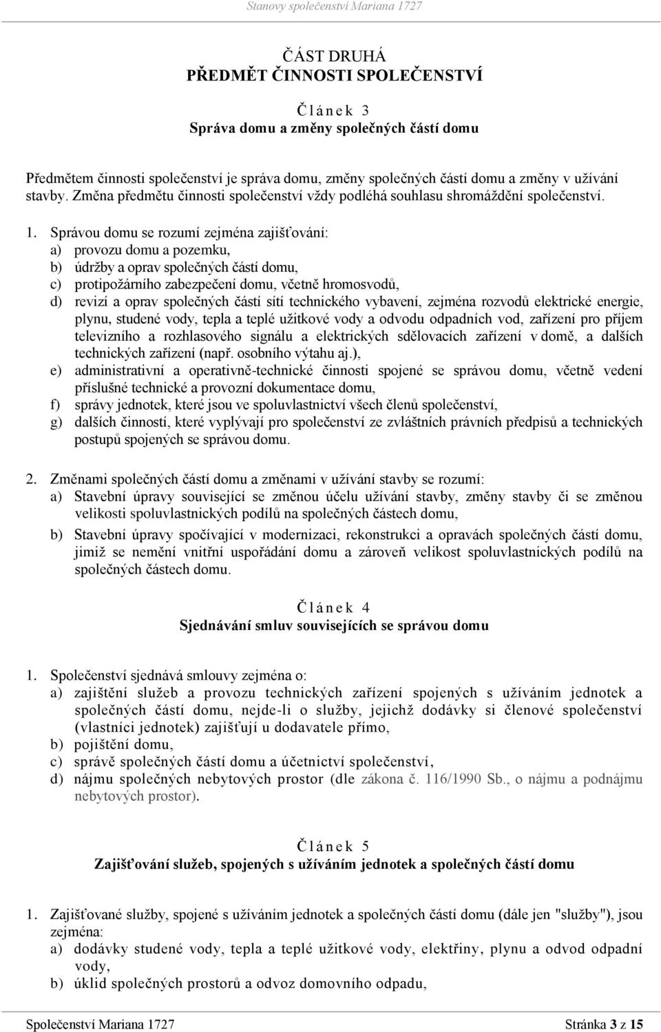 Správou domu se rozumí zejména zajišťování: a) provozu domu a pozemku, b) údržby a oprav společných částí domu, c) protipožárního zabezpečení domu, včetně hromosvodů, d) revizí a oprav společných