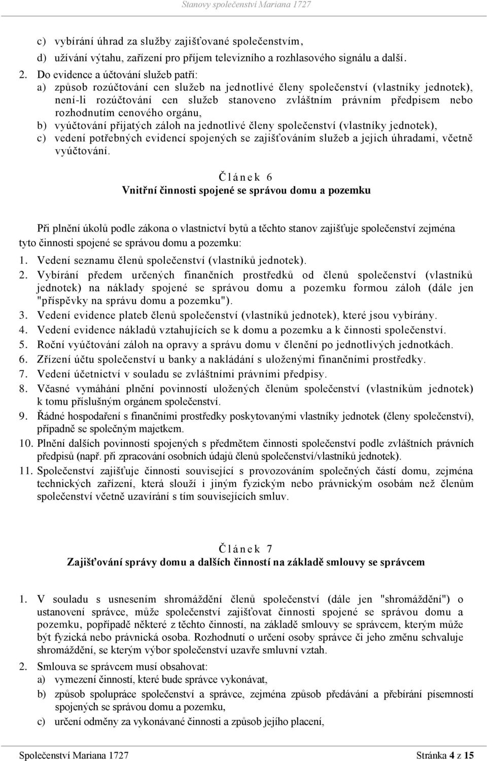 rozhodnutím cenového orgánu, b) vyúčtování přijatých záloh na jednotlivé členy společenství (vlastníky jednotek), c) vedení potřebných evidencí spojených se zajišťováním služeb a jejich úhradami,