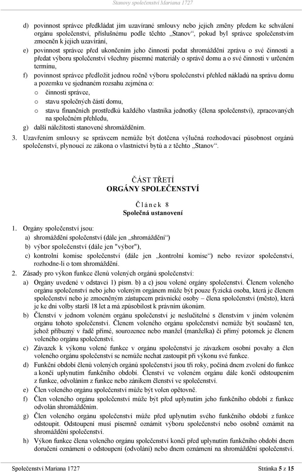 termínu, f) povinnost správce předložit jednou ročně výboru společenství přehled nákladů na správu domu a pozemku ve sjednaném rozsahu zejména o: o činnosti správce, o stavu společných částí domu, o