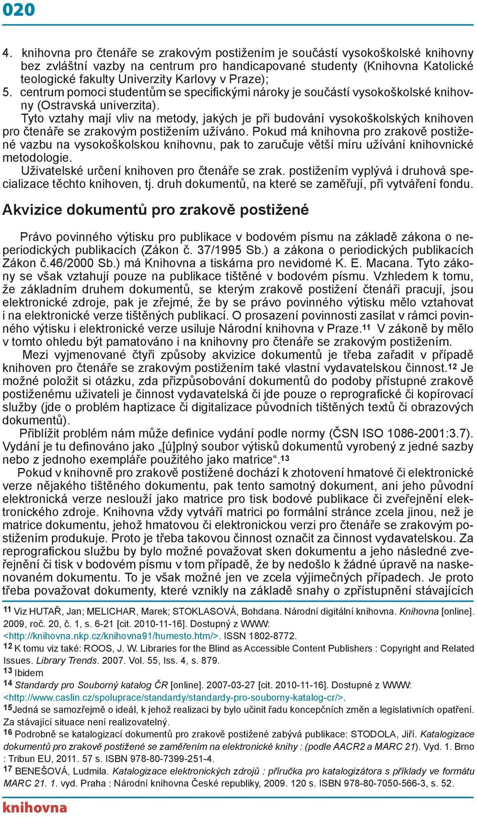 Praze); 5. centrum pomoci studentům se specifickými nároky je součástí vysokoškolské knihovny (Ostravská univerzita).