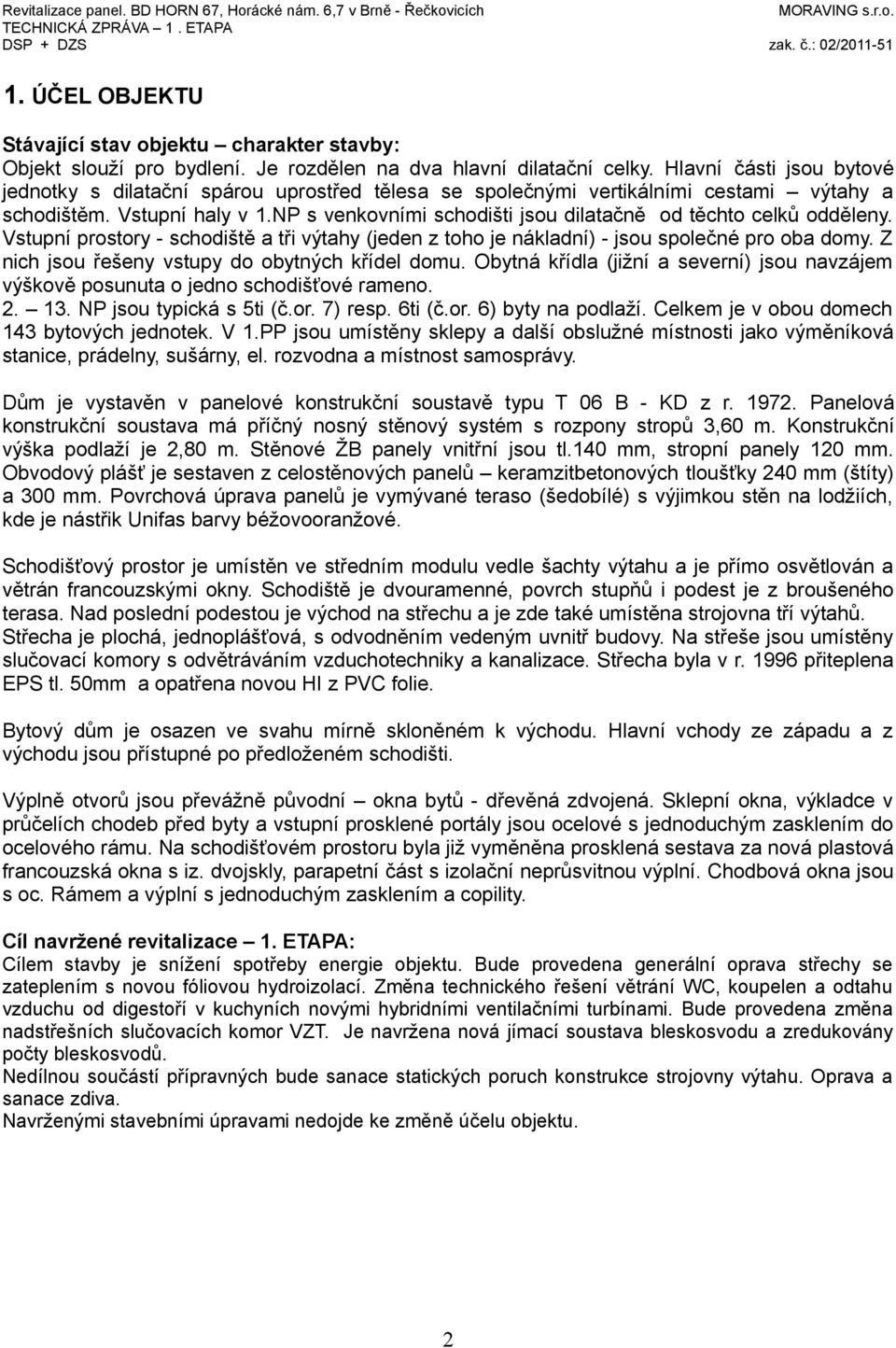 NP s venkovními schodišti jsou dilatačně od těchto celků odděleny. Vstupní prostory - schodiště a tři výtahy (jeden z toho je nákladní) - jsou společné pro oba domy.