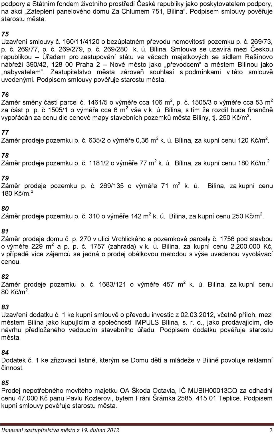 Smlouva se uzavírá mezi Českou republikou Úřadem pro zastupování státu ve věcech majetkových se sídlem Rašínovo nábřeží 390/42, 128 00 Praha 2 Nové město jako převodcem a městem Bílinou jako