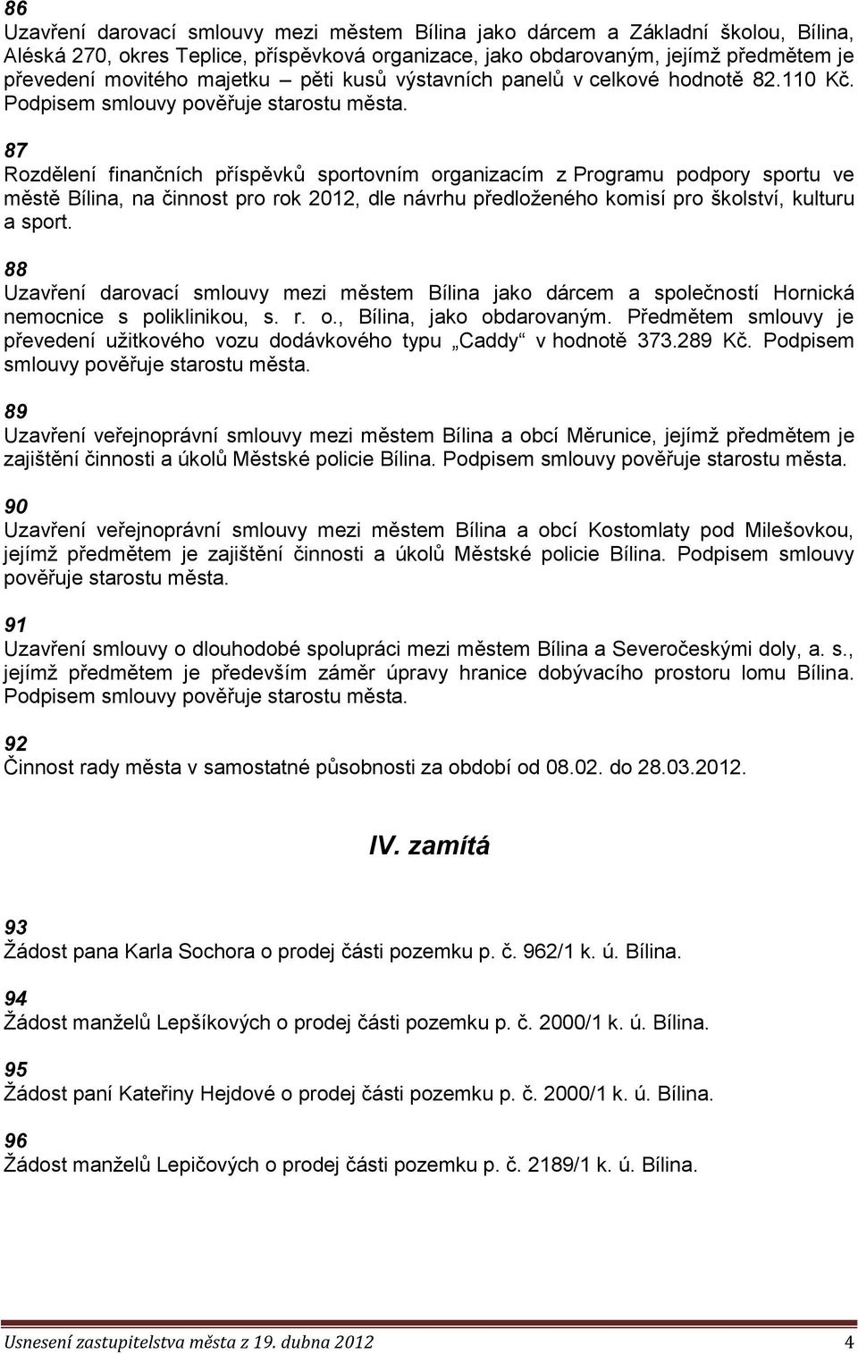 87 Rozdělení finančních příspěvků sportovním organizacím z Programu podpory sportu ve městě Bílina, na činnost pro rok 2012, dle návrhu předloženého komisí pro školství, kulturu a sport.