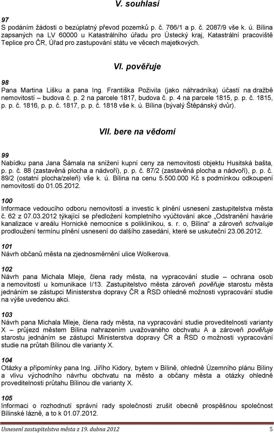 pověřuje 98 Pana Martina Lišku a pana Ing. Františka Poživila (jako náhradníka) účastí na dražbě nemovitostí budova č. p. 2 na parcele 1817, budova č. p. 4 na parcele 1815, p. p. č. 1815, p. p. č. 1816, p.