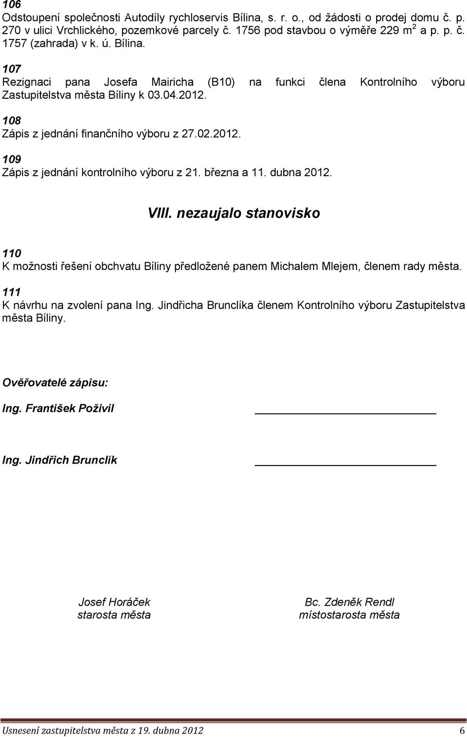 března a 11. dubna 2012. VIII. nezaujalo stanovisko 110 K možnosti řešení obchvatu Bíliny předložené panem Michalem Mlejem, členem rady města. 111 K návrhu na zvolení pana Ing.