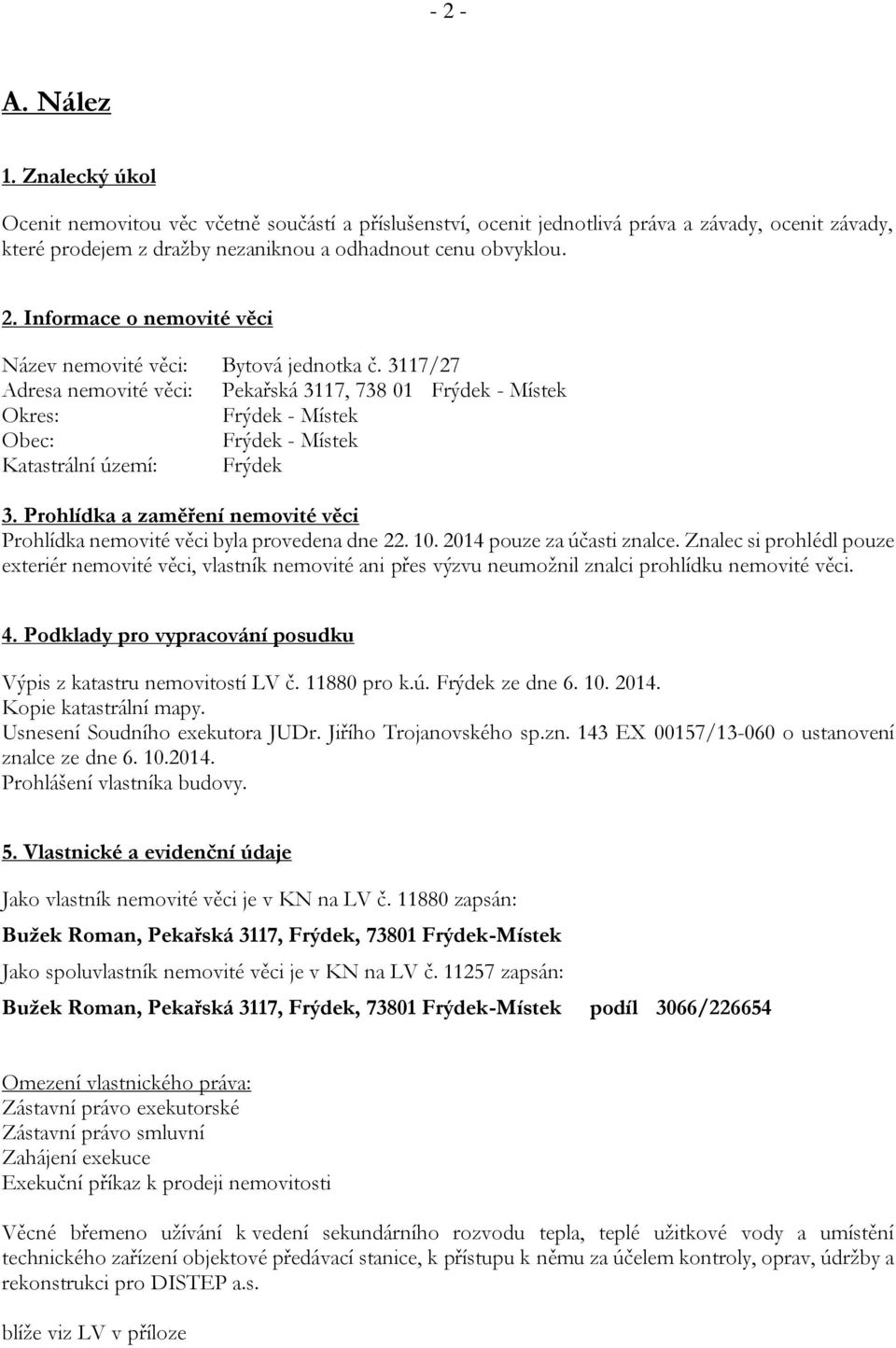 Prohlídka a zaměření nemovité věci Prohlídka nemovité věci byla provedena dne 22. 10. 2014 pouze za účasti znalce.