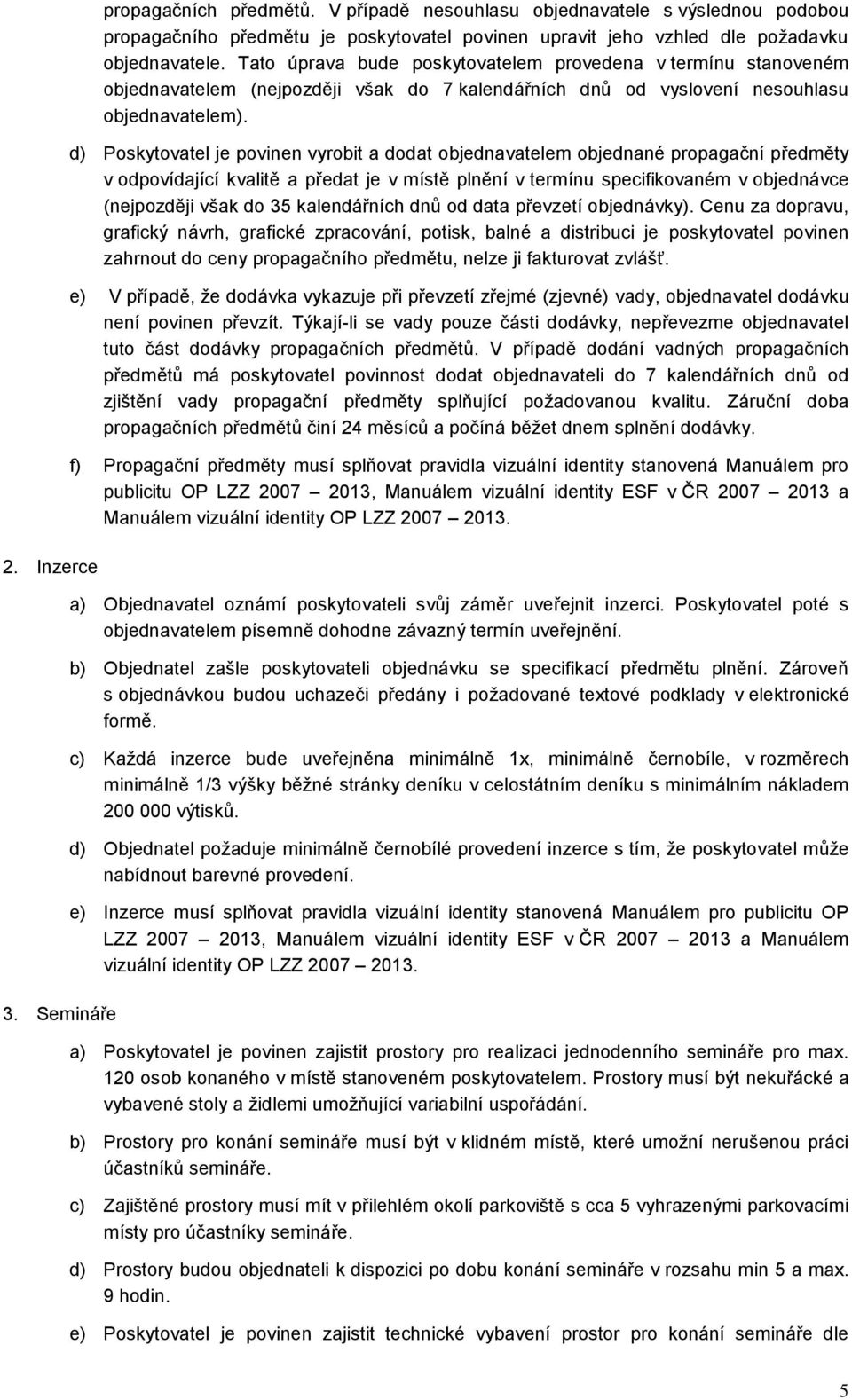 d) Poskytovatel je povinen vyrobit a dodat objednavatelem objednané propagační předměty v odpovídající kvalitě a předat je v místě plnění v termínu specifikovaném v objednávce (nejpozději však do 35