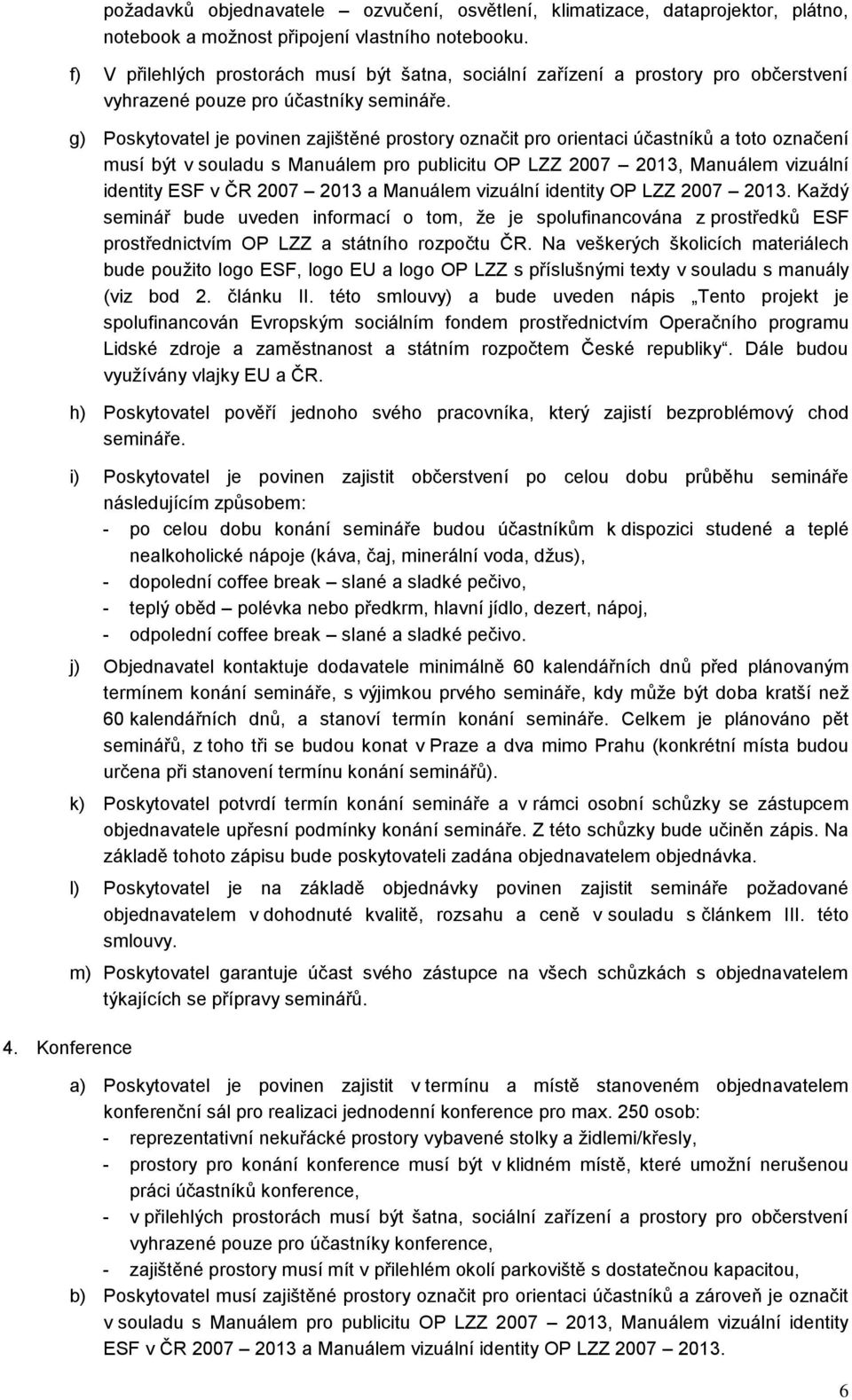 g) Poskytovatel je povinen zajištěné prostory označit pro orientaci účastníků a toto označení musí být v souladu s Manuálem pro publicitu OP LZZ 2007 2013, Manuálem vizuální identity ESF v ČR 2007