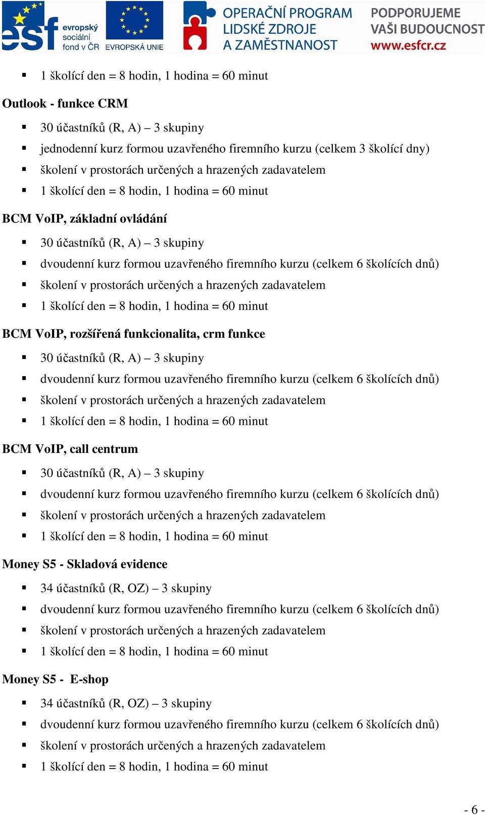 funkcionalita, crm funkce 30 účastníků (R, A) 3 skupiny BCM VoIP, call centrum 30 účastníků (R, A) 3