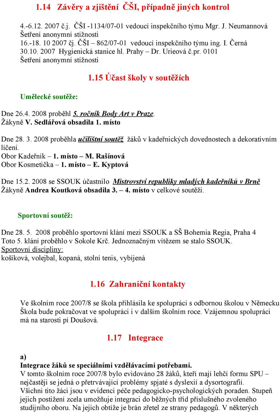 2008 proběhl 5. ročník Body Art v Praze. Žákyně V. Sedlářová obsadila 1. místo Dne 28. 3. 2008 proběhla učilištní soutěž žáků v kadeřnických dovednostech a dekorativním líčení. Obor Kadeřník 1.