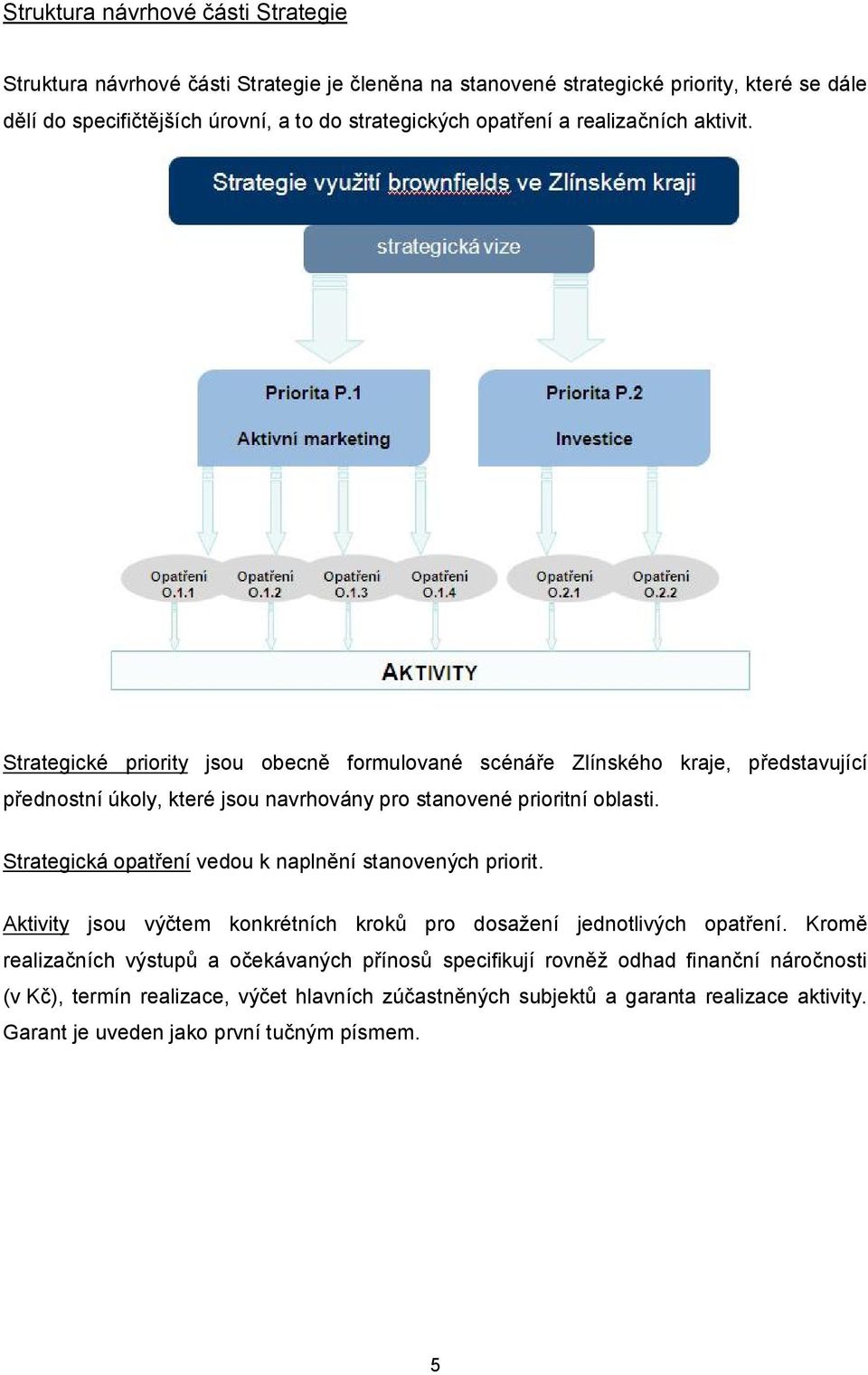 Strategické priority jsou obecně formulované scénáře Zlínského kraje, představující přednostní úkoly, které jsou navrhovány pro stanovené prioritní oblasti.