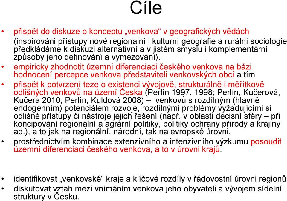 empiricky zhodnotit územní diferenciaci českého venkova na bázi hodnocení percepce venkova představiteli venkovských obcí atím přispět k potvrzení teze o existenci vývojově, strukturálně iměřítkově