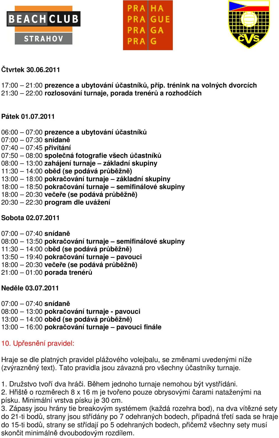 oběd (se podává průběžně) 13:00 18:00 pokračování turnaje základní skupiny 18:00 18:50 pokračování turnaje semifinálové skupiny 18:00 20:30 večeře (se podává průběžně) 20:30 22:30 program dle uvážení