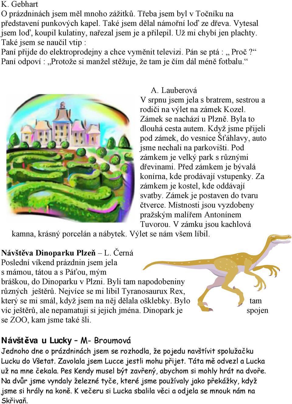 Paní odpoví : Protože si manžel stěžuje, že tam je čím dál méně fotbalu. A. Lauberová V srpnu jsem jela s bratrem, sestrou a rodiči na výlet na zámek Kozel. Zámek se nachází u Plzně.