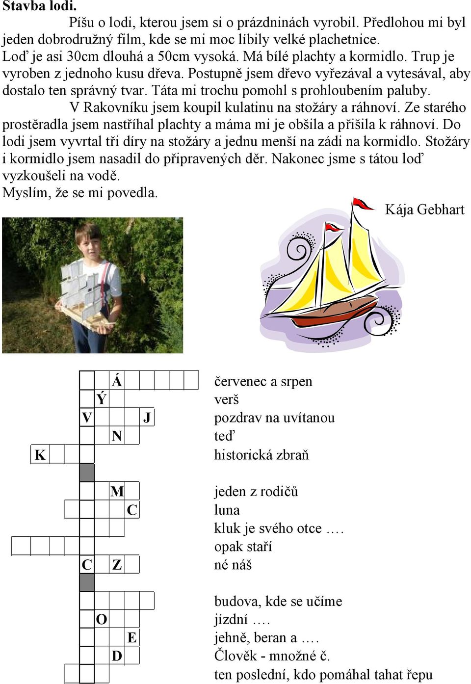 V Rakovníku jsem koupil kulatinu na stožáry a ráhnoví. Ze starého prostěradla jsem nastříhal plachty a máma mi je obšila a přišila k ráhnoví.