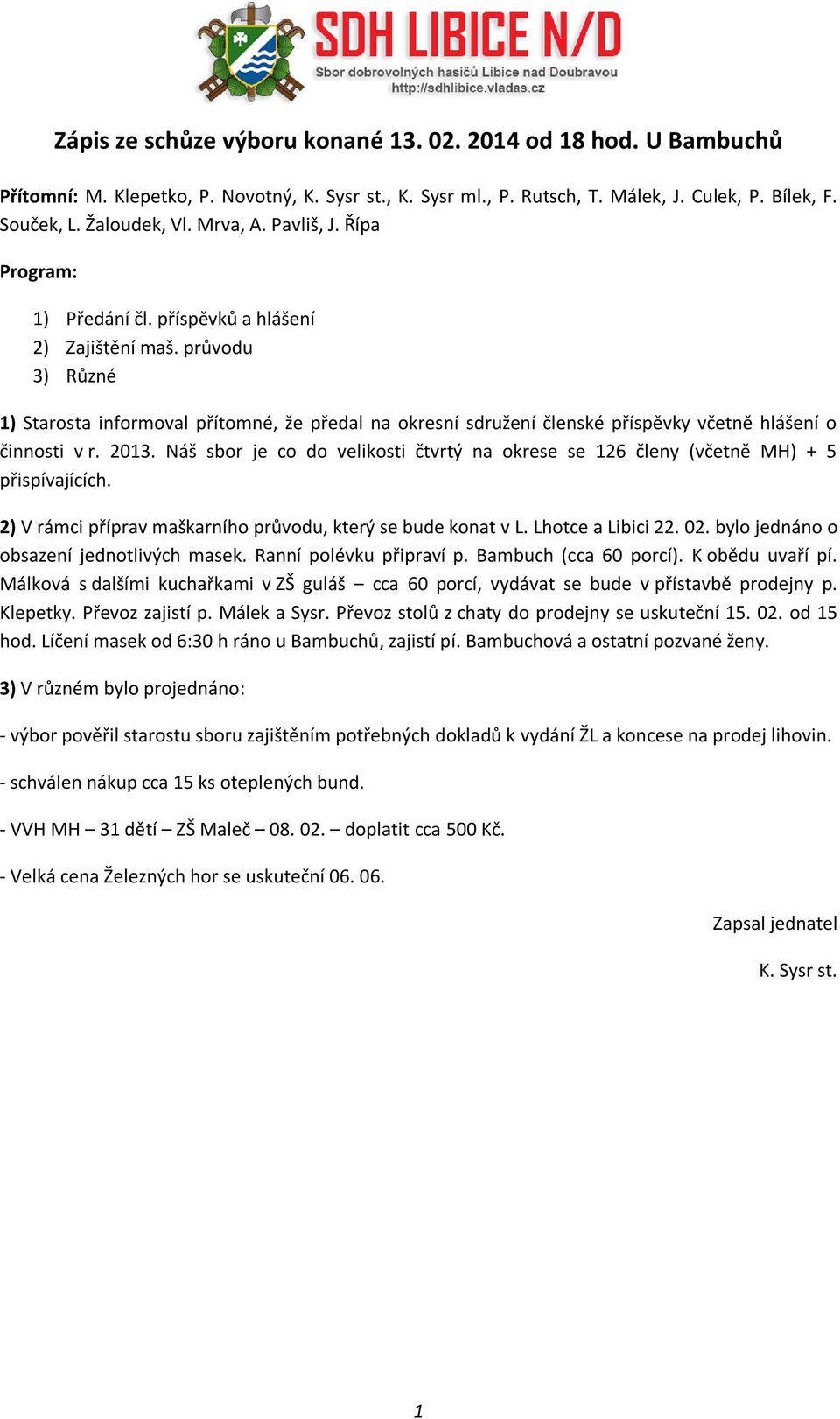 Náš sbor je co do velikosti čtvrtý na okrese se 26 členy (včetně MH) + 5 přispívajících. 2) V rámci příprav maškarního průvodu, který se bude konat v L. Lhotce a Libici 22. 02.