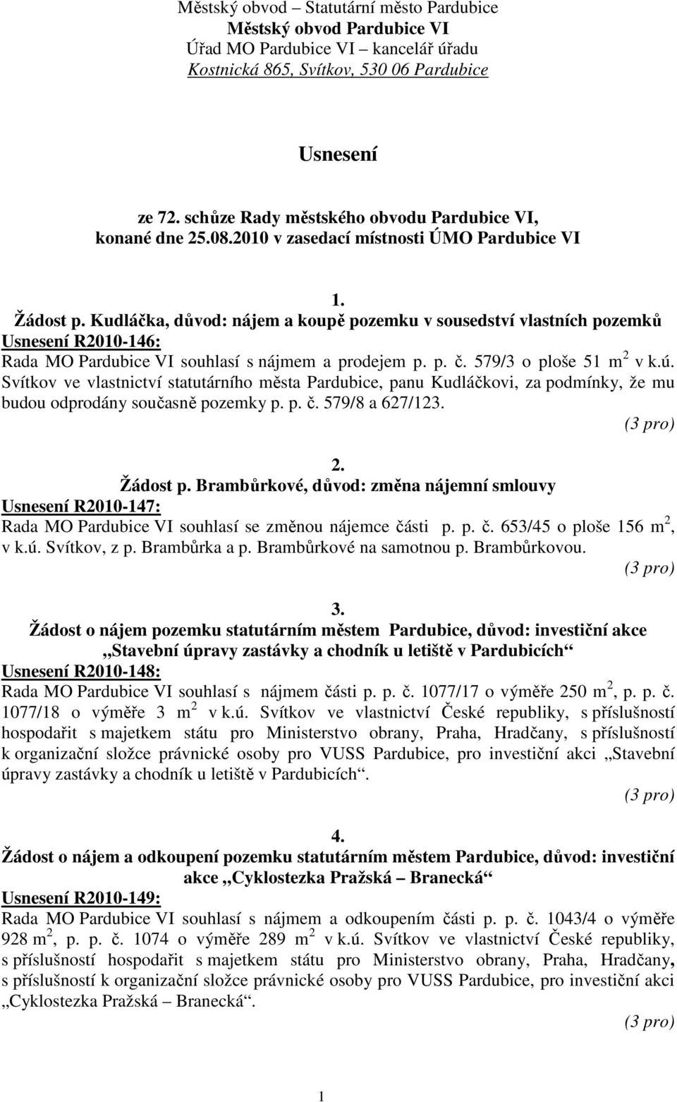 Kudláčka, důvod: nájem a koupě pozemku v sousedství vlastních pozemků Usnesení R2010-146: Rada MO Pardubice VI souhlasí s nájmem a prodejem p. p. č. 579/3 o ploše 51 m 2 v k.ú.