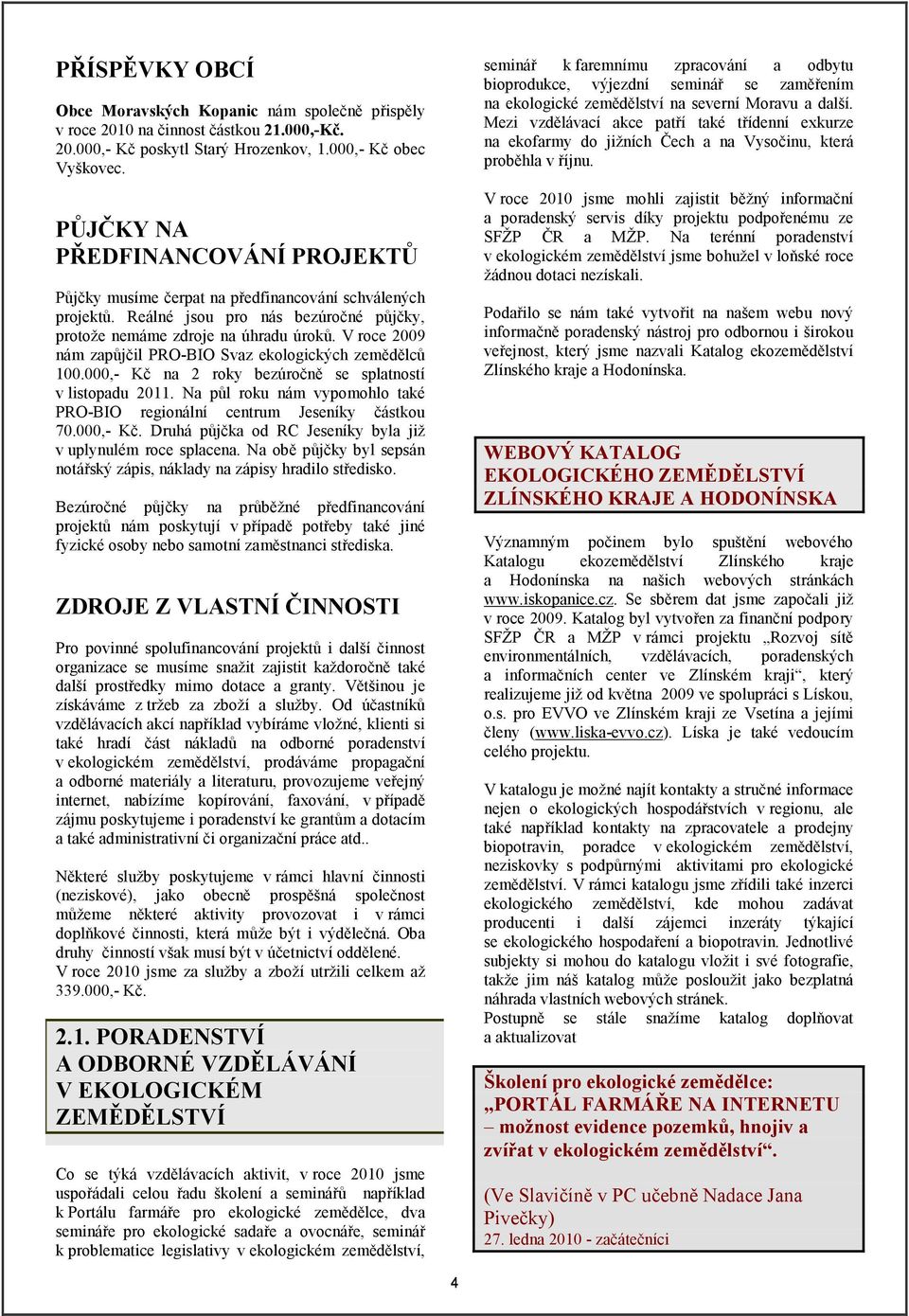 V rce 2009 nám zapůjčil PRO-BIO Svaz eklgických zemědělců 100.000,- Kč na 2 rky bezúrčně se splatnstí v listpadu 2011. Na půl rku nám vypmhl také PRO-BIO reginální centrum Jeseníky částku 70.000,- Kč. Druhá půjčka d RC Jeseníky byla již v uplynulém rce splacena.