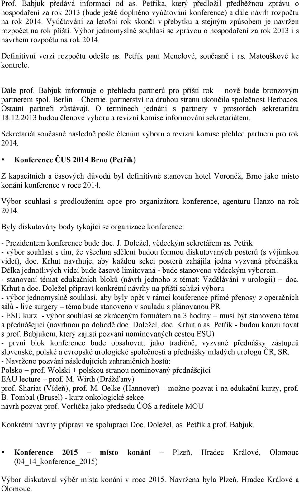 Definitivní verzi rozpočtu odešle as. Petřík paní Menclové, současně i as. Matouškové ke kontrole. Dále prof. Babjuk informuje o přehledu partnerů pro příští rok nově bude bronzovým partnerem spol.