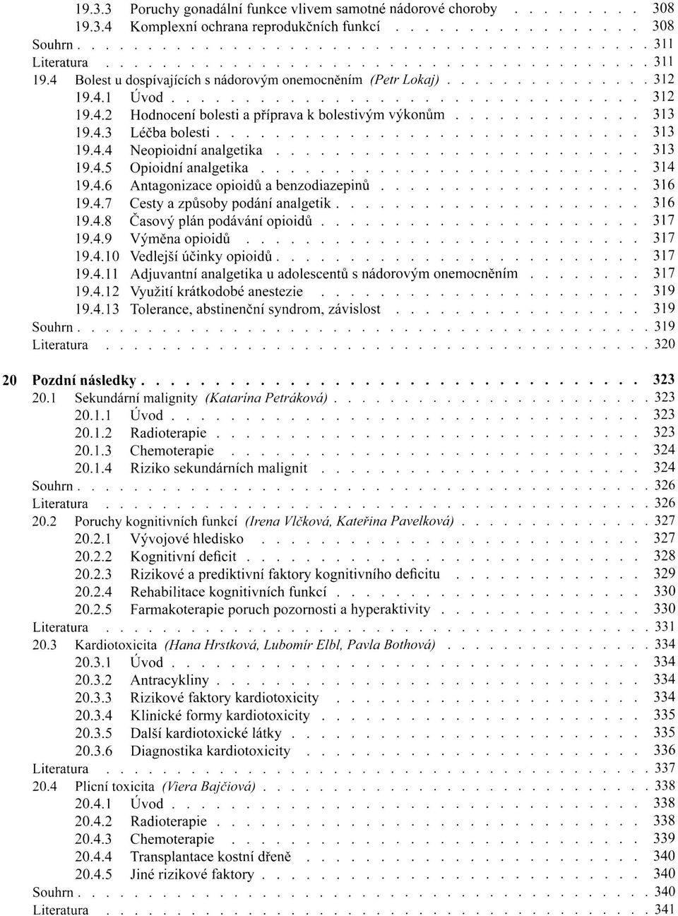 4.5 Opioidní analgetika 314 19.4.6 Antagonizace opioidů a benzodiazepinů 316 19.4.7 Cesty a způsoby podání analgetik 316 19.4.8 Časový plán podávání opioidů 317 19.4.9 Výměna opioidů 317 19.4.10 Vedlejší účinky opioidů 317 19.