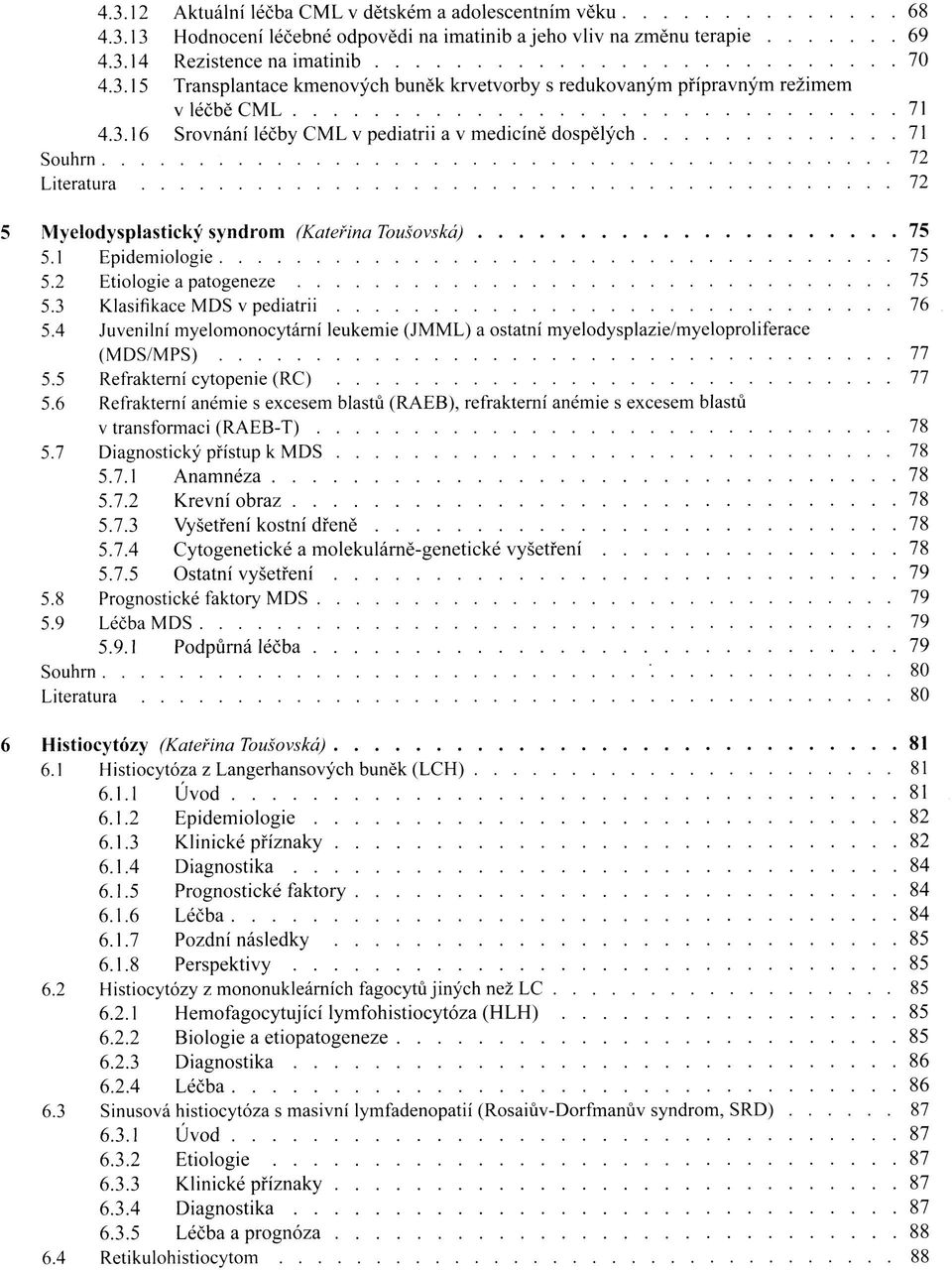 3 Klasifikace MDS v pediatrii 76 5.4 Juvenilní myelomonocytární leukemie (JMML) a ostatní myelodysplazie/myeloproliferace (MDS/MPS) 77 5.5 Refrakterní cytopenie (RC) 77 5.