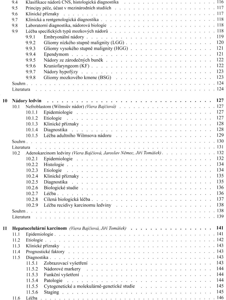 9.4 Ependymom 121 9.9.5 Nádory ze zárodečných buněk 122 9.9.6 Kraniofaryngeom (KF) 122 9.9.7 Nádory hypofýzy 123 9.9.8 Gliomy mozkového kmene (BSG) 123 Souhrn 124 Literatura 124 10 Nádory ledvin 127 10.