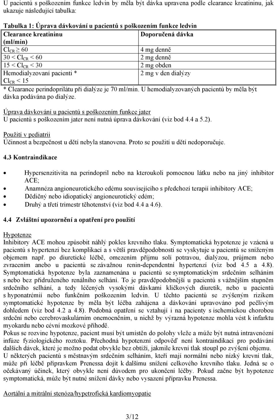 perindoprilátu při dialýze je 70 ml/min. U hemodialyzovaných pacientů by měla být dávka podávána po dialýze.