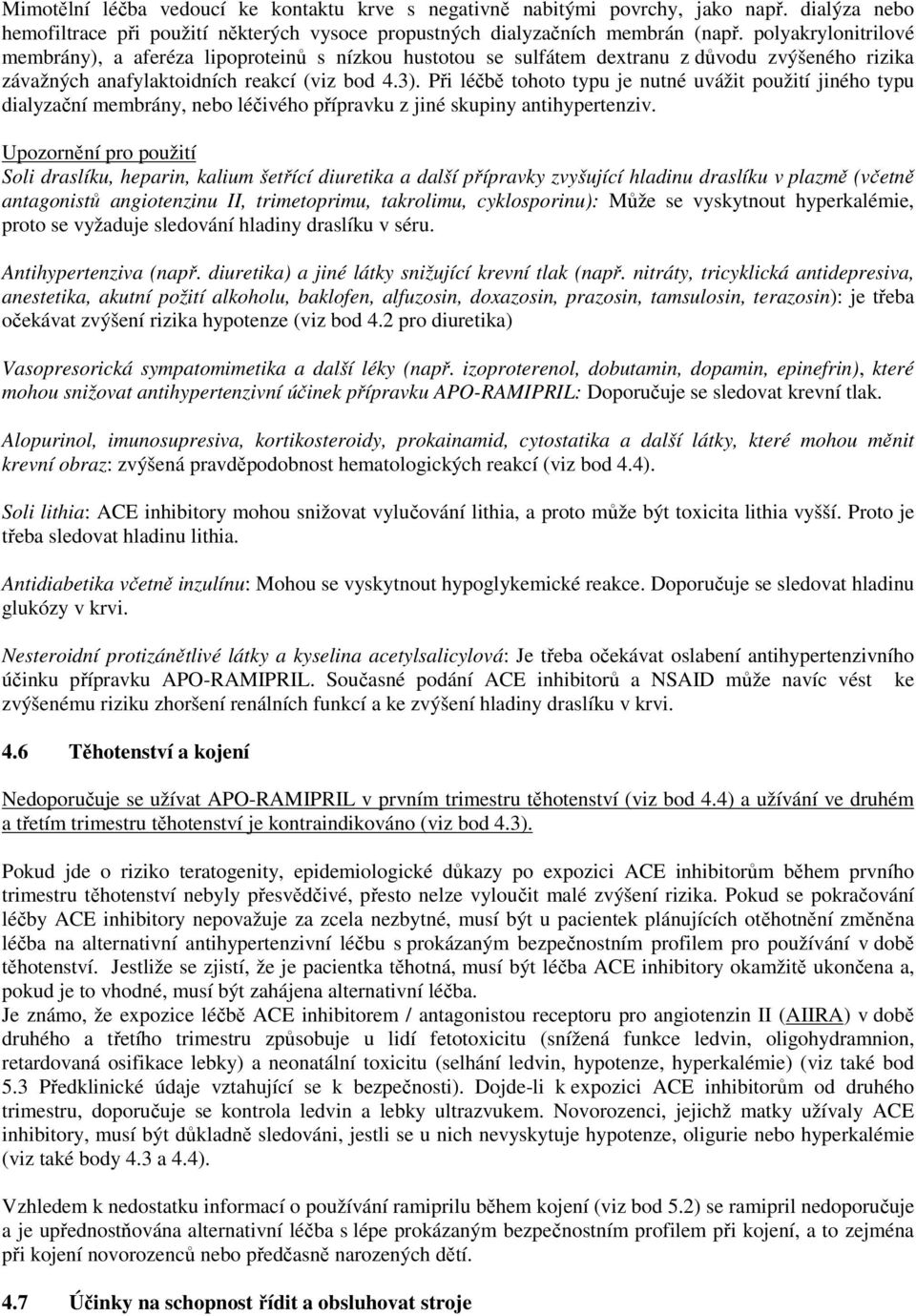 Při léčbě tohoto typu je nutné uvážit použití jiného typu dialyzační membrány, nebo léčivého přípravku z jiné skupiny antihypertenziv.