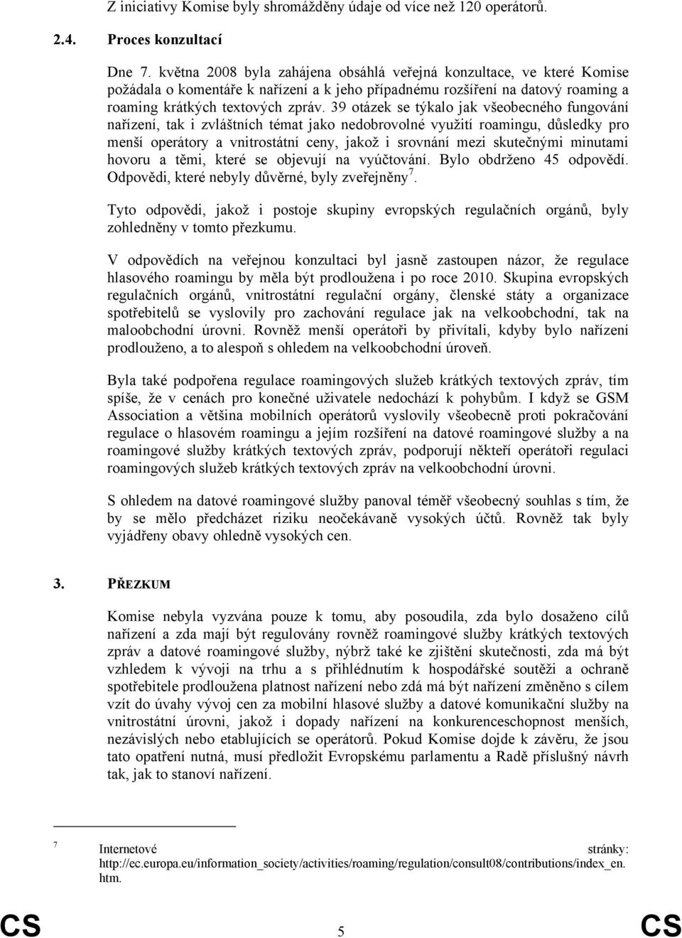 39 otázek se týkalo jak všeobecného fungování nařízení, tak i zvláštních témat jako nedobrovolné využití roamingu, důsledky pro menší operátory a vnitrostátní ceny, jakož i srovnání mezi skutečnými