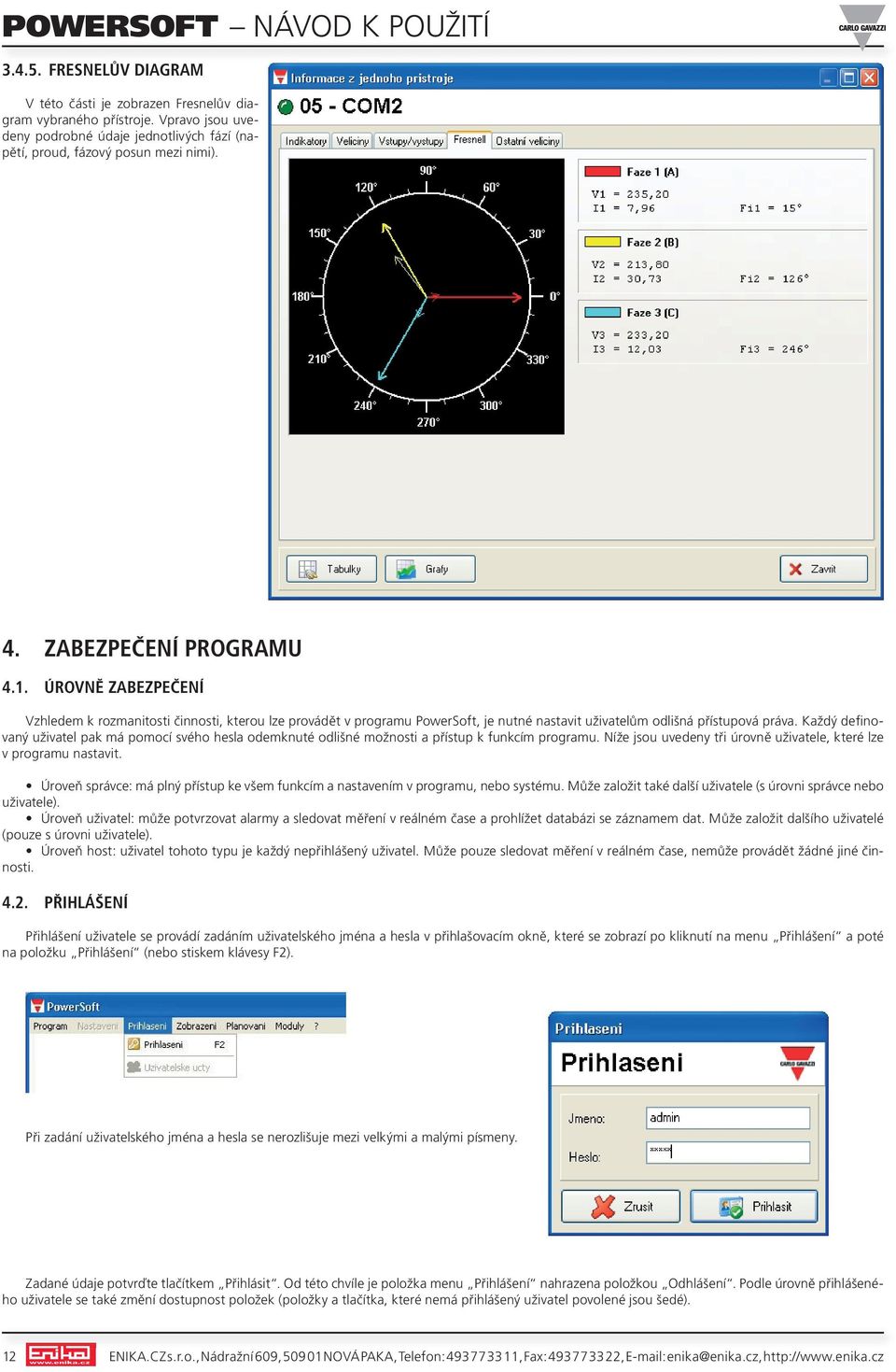 každý definovaný uživatel pak má pomocí svého hesla odemknuté odlišné možnosti a přístup k funkcím programu. níže jsou uvedeny tři úrovně uživatele, které lze v programu nastavit.