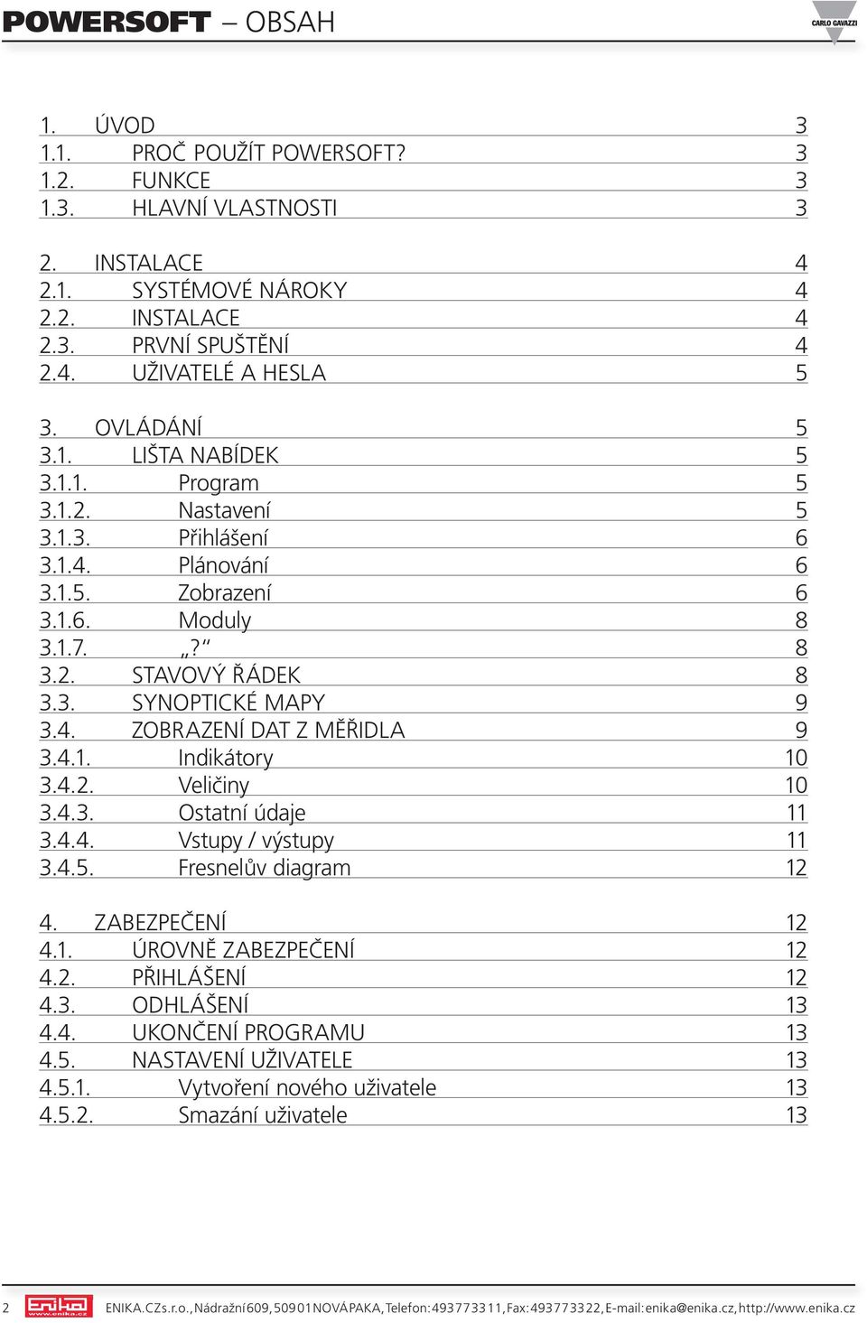 4.1. indikátory 10 3.4.2. veličiny 10 3.4.3. ostatní údaje 11 3.4.4. vstupy / výstupy 11 3.4.5. Fresnelův diagram 12 4. ZABEZpEČEní 12 4.1. ÚRovnĚ ZABEZpEČEní 12 4.2. přihlášení 12 4.3. odhlášení 13 4.