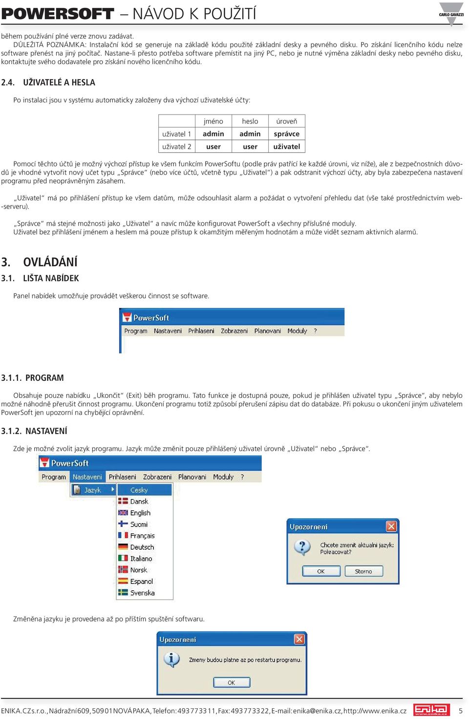 nastane-li přesto potřeba software přemístit na jiný pc, nebo je nutné výměna základní desky nebo pevného disku, kontaktujte svého dodavatele pro získání nového licenčního kódu. 2.4.