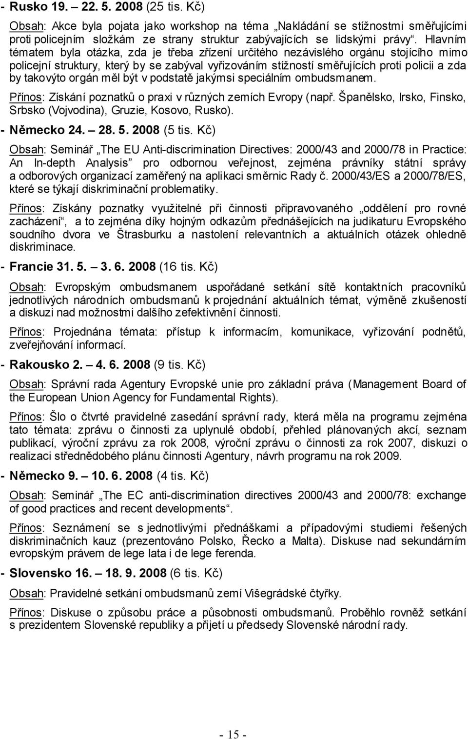 orgán měl být v podstatě jakýmsi speciálním ombudsmanem. Přínos: Získání poznatků o praxi v různých zemích Evropy (např. Španělsko, Irsko, Finsko, Srbsko (Vojvodina), Gruzie, Kosovo, Rusko).