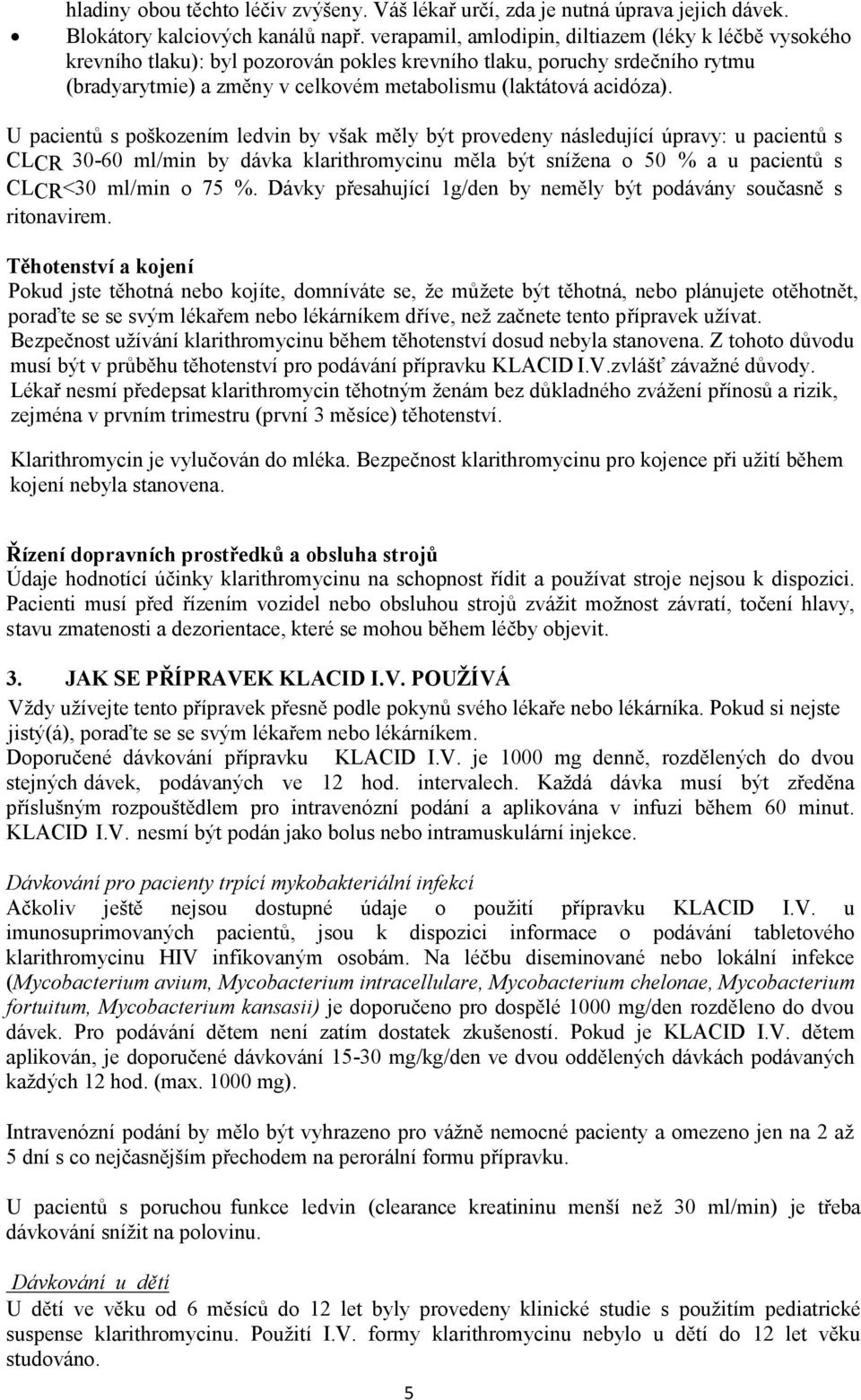 U pacientů s poškozením ledvin by však měly být provedeny následující úpravy: u pacientů s CLCR 30-60 ml/min by dávka klarithromycinu měla být snížena o 50 % a u pacientů s CLCR<30 ml/min o 75 %.