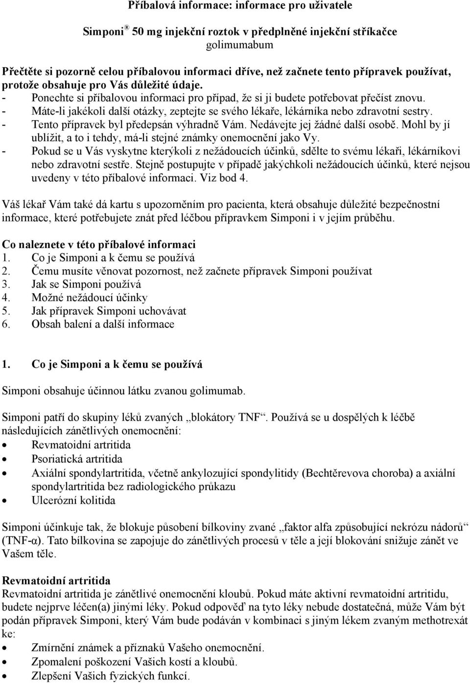 - Máte-li jakékoli další otázky, zeptejte se svého lékaře, lékárníka nebo zdravotní sestry. - Tento přípravek byl předepsán výhradně Vám. Nedávejte jej žádné další osobě.