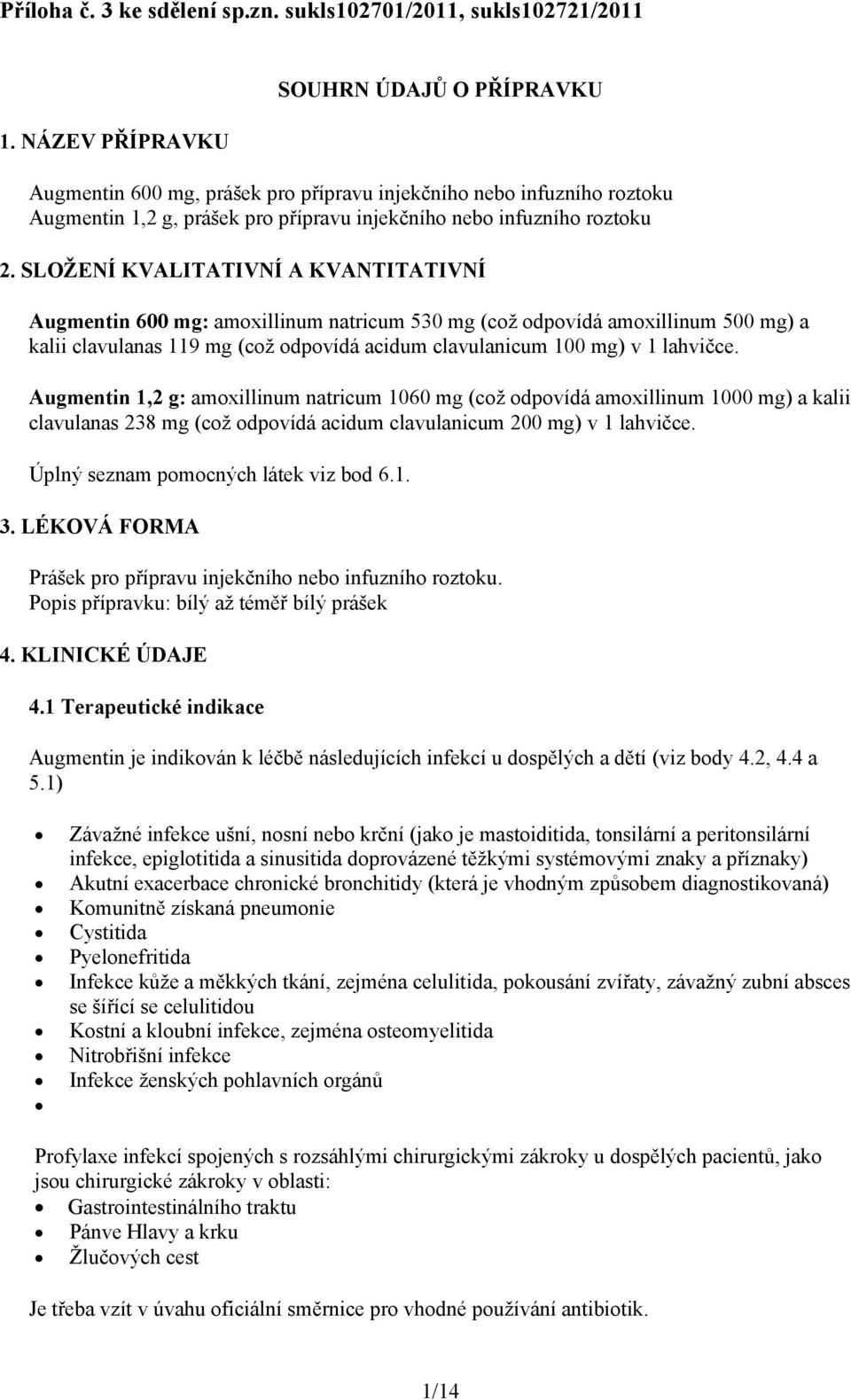 SLOŽENÍ KVALITATIVNÍ A KVANTITATIVNÍ Augmentin 600 mg: amoxillinum natricum 530 mg (což odpovídá amoxillinum 500 mg) a kalii clavulanas 119 mg (což odpovídá acidum clavulanicum 100 mg) v 1 lahvičce.