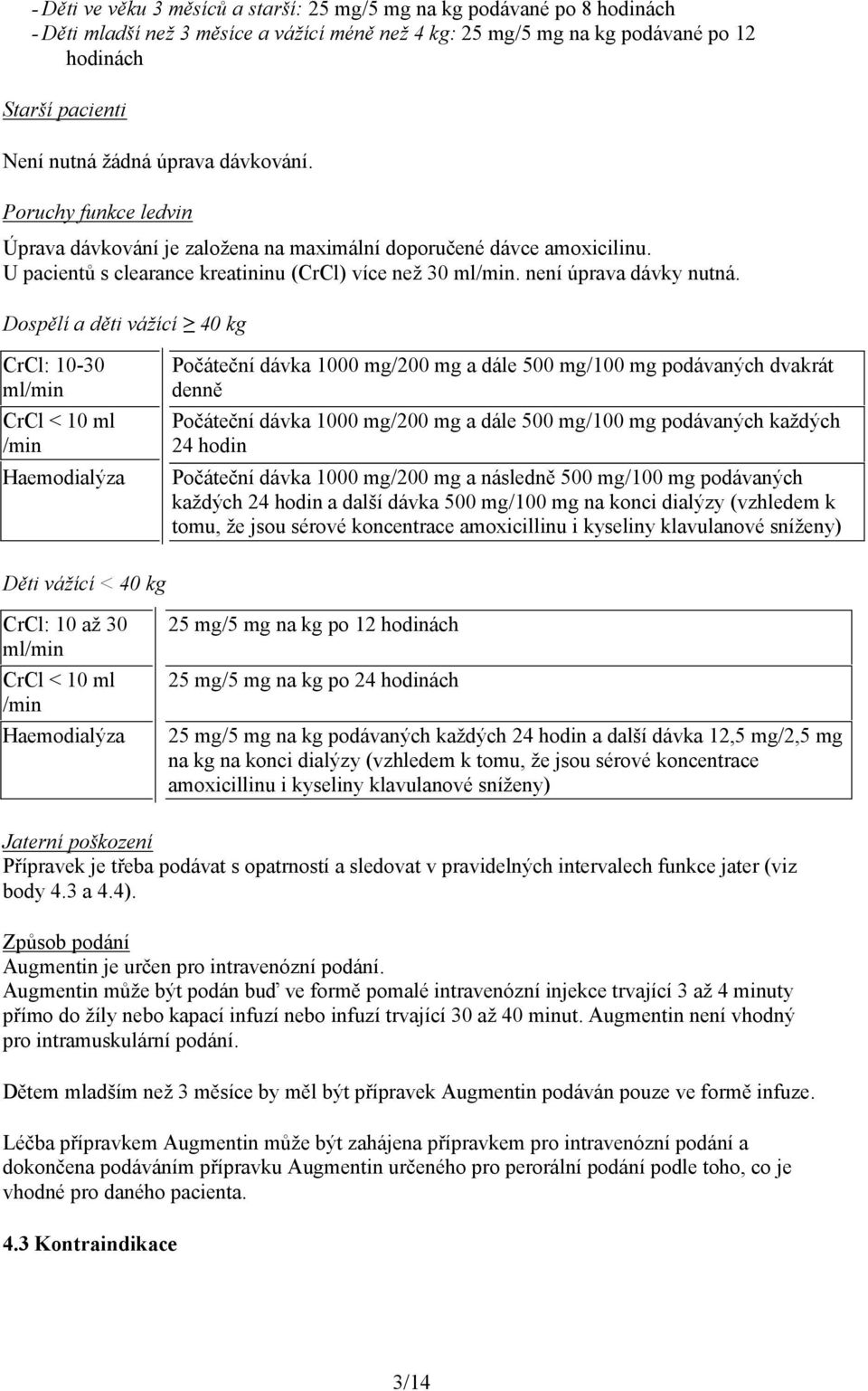 Dospělí a děti vážící 40 kg CrCl: 10-30 ml/min CrCl < 10 ml /min Haemodialýza Počáteční dávka 1000 mg/200 mg a dále 500 mg/100 mg podávaných dvakrát denně Počáteční dávka 1000 mg/200 mg a dále 500