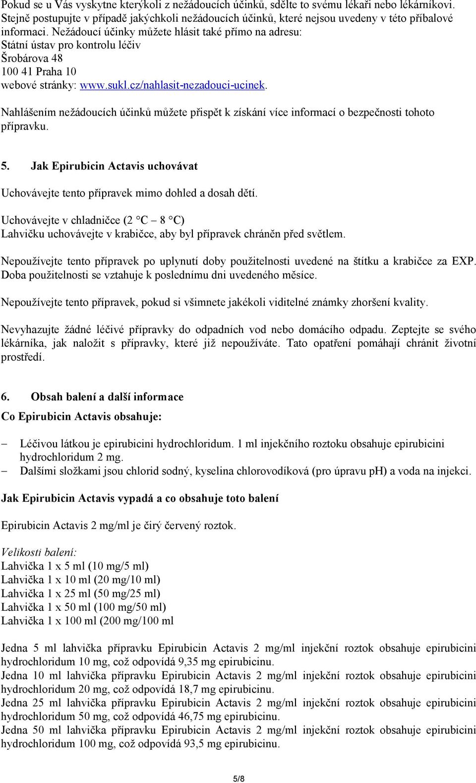 Nežádoucí účinky můžete hlásit také přímo na adresu: Státní ústav pro kontrolu léčiv Šrobárova 48 100 41 Praha 10 webové stránky: www.sukl.cz/nahlasit-nezadouci-ucinek.