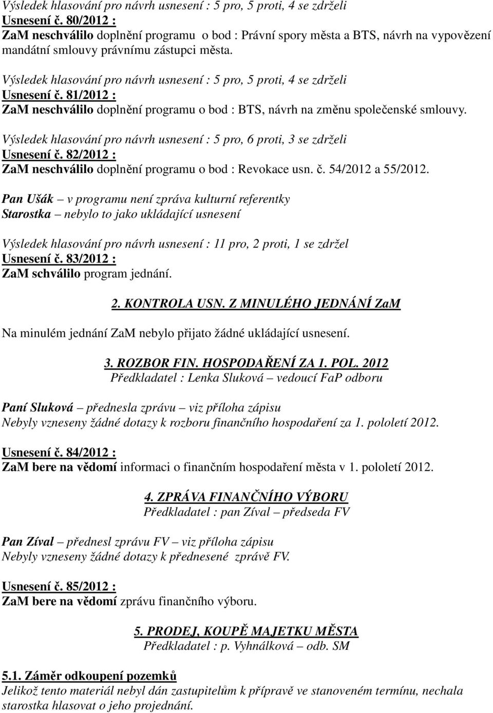 81/2012 : ZaM neschválilo doplnění programu o bod : BTS, návrh na změnu společenské smlouvy. Výsledek hlasování pro návrh usnesení : 5 pro, 6 proti, 3 se zdrželi Usnesení č.