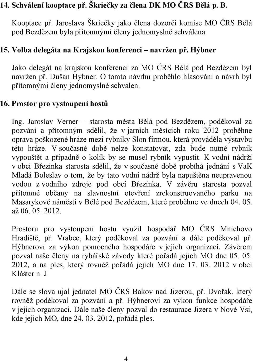 O tomto návrhu proběhlo hlasování a návrh byl přítomnými členy jednomyslně schválen. 16. Prostor pro vystoupení hostů Ing.