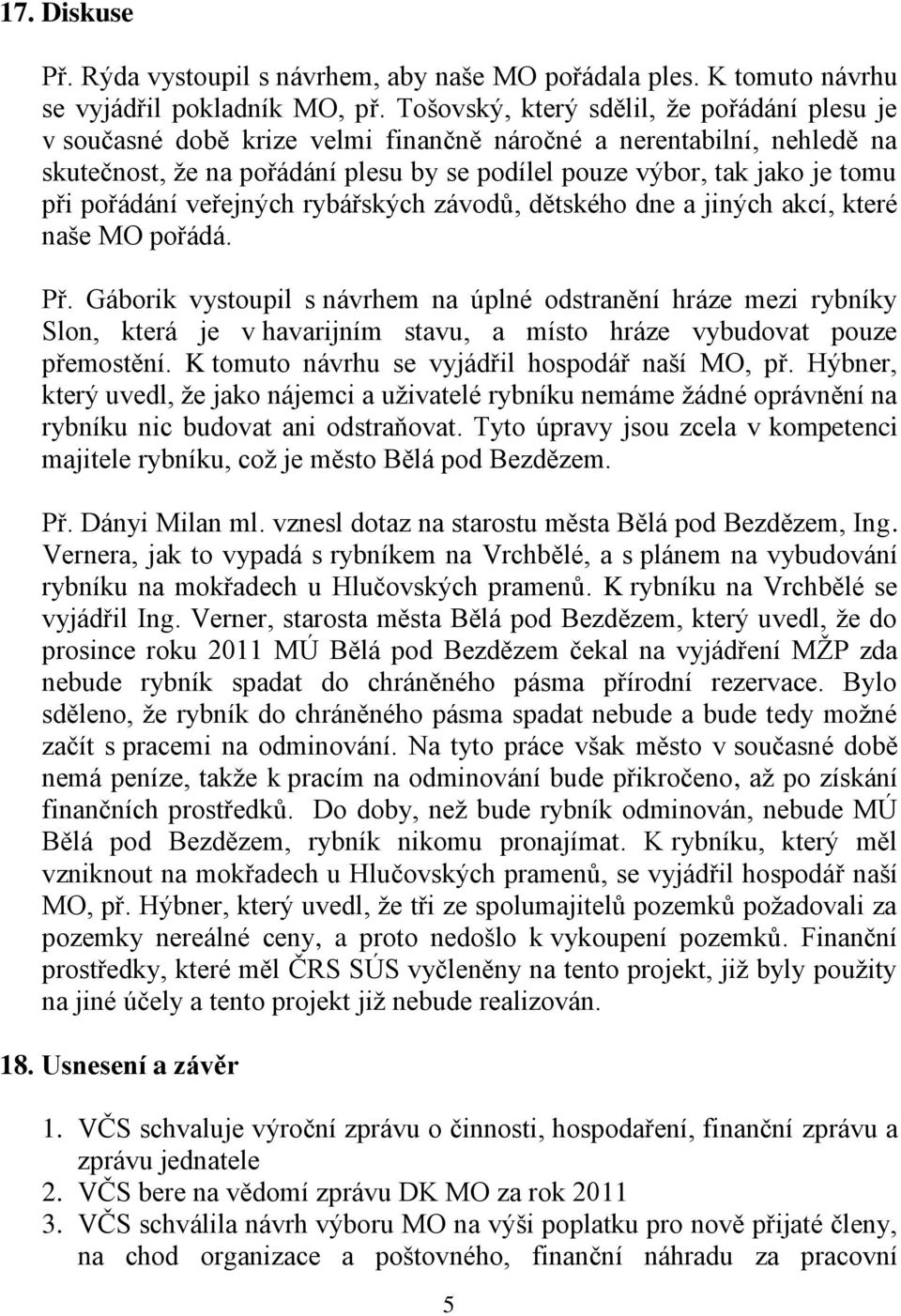 pořádání veřejných rybářských závodů, dětského dne a jiných akcí, které naše MO pořádá. Př.