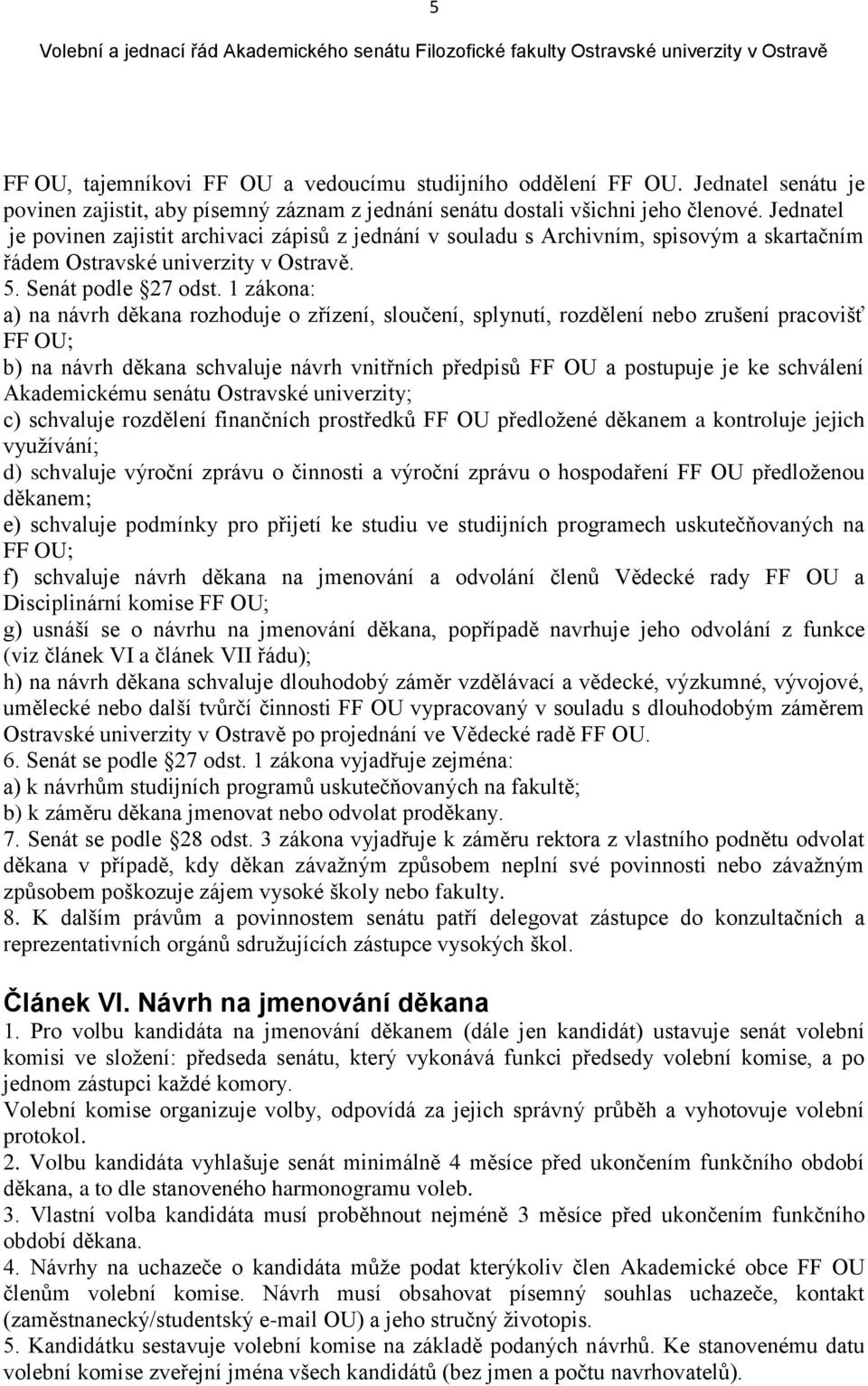 1 zákona: a) na návrh děkana rozhoduje o zřízení, sloučení, splynutí, rozdělení nebo zrušení pracovišť FF OU; b) na návrh děkana schvaluje návrh vnitřních předpisů FF OU a postupuje je ke schválení