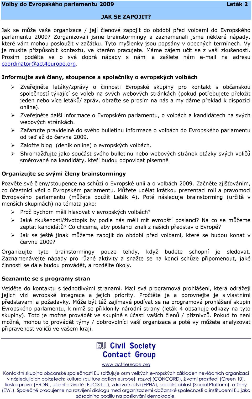 Vy je musíte přizpůsobit kontextu, ve kterém pracujete. Máme zájem učit se z vaší zkušenosti. Prosím podělte se o své dobré nápady s námi a zašlete nám e-mail na adresu coordinator@act4europe.org.