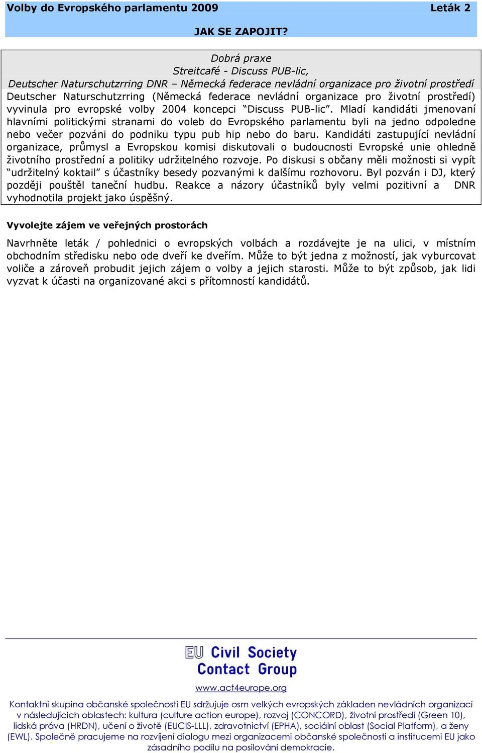 Mladí kandidáti jmenovaní hlavními politickými stranami do voleb do Evropského parlamentu byli na jedno odpoledne nebo večer pozváni do podniku typu pub hip nebo do baru.